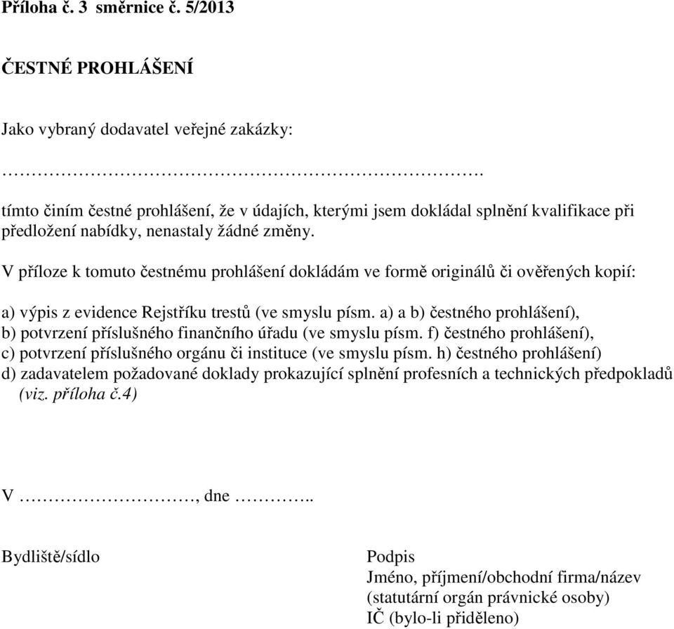 V příloze k tomuto čestnému prohlášení dokládám ve formě originálů či ověřených kopií: a) výpis z evidence Rejstříku trestů (ve smyslu písm.