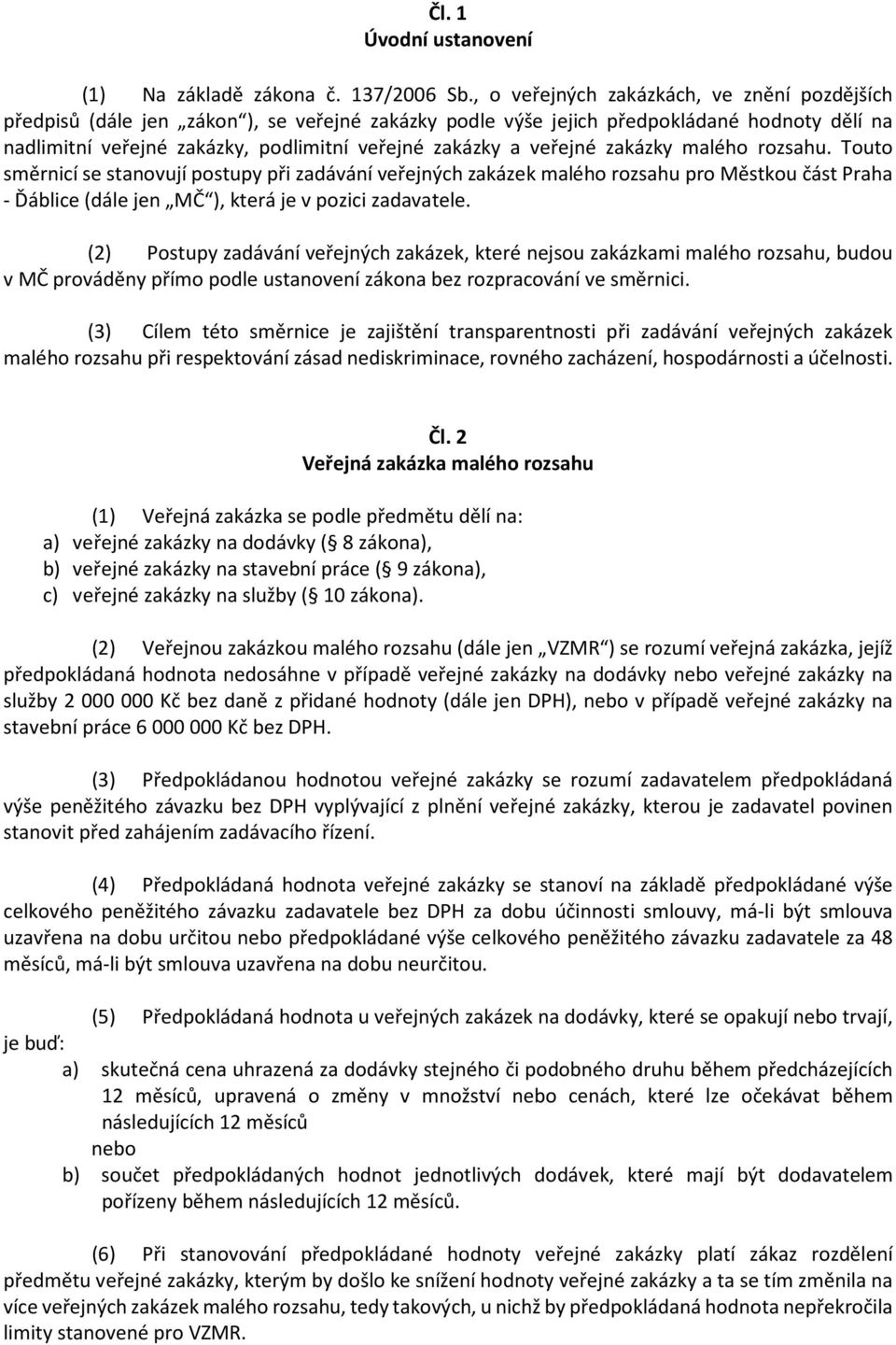 veřejné zakázky malého rozsahu. Touto směrnicí se stanovují postupy při zadávání veřejných zakázek malého rozsahu pro Městkou část Praha - Ďáblice (dále jen MČ ), která je v pozici zadavatele.