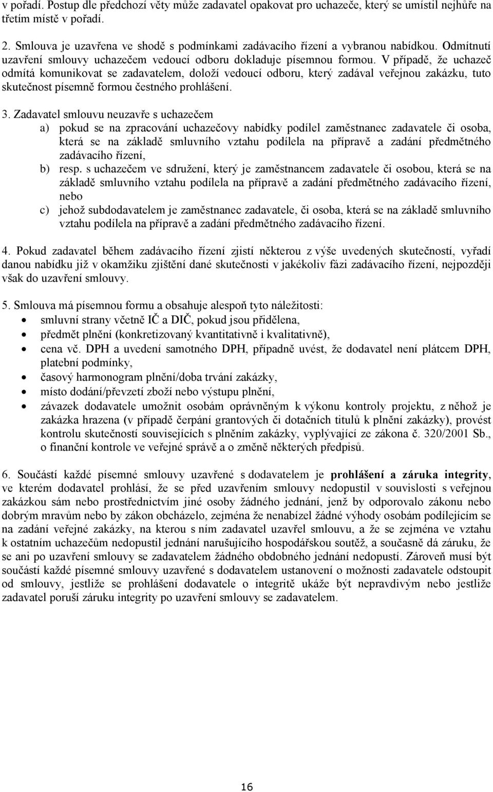 V případě, že uchazeč odmítá komunikovat se zadavatelem, doloží vedoucí odboru, který zadával veřejnou zakázku, tuto skutečnost písemně formou čestného prohlášení. 3.