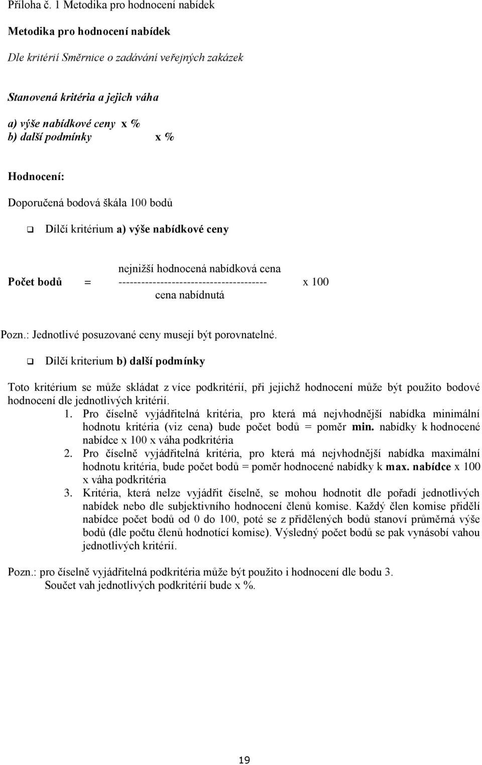 Hodnocení: Doporučená bodová škála 100 bodů Dílčí kritérium a) výše nabídkové ceny nejnižší hodnocená nabídková cena Počet bodů = --------------------------------------- x 100 cena nabídnutá Pozn.