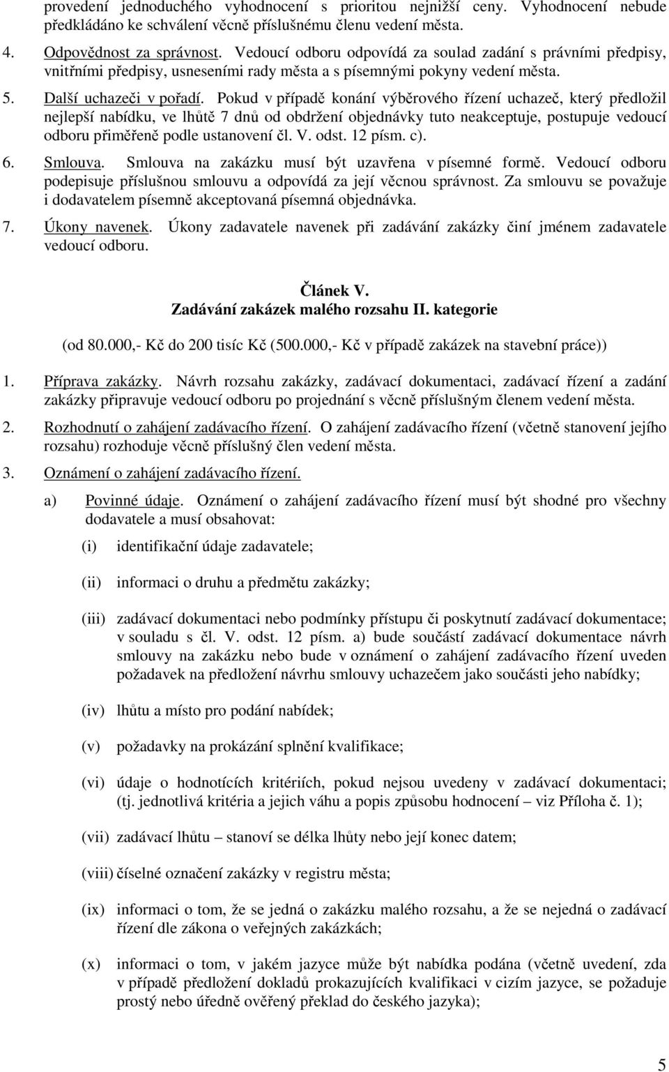 Pokud v případě konání výběrového řízení uchazeč, který předložil nejlepší nabídku, ve lhůtě 7 dnů od obdržení objednávky tuto neakceptuje, postupuje vedoucí odboru přiměřeně podle ustanovení čl. V.