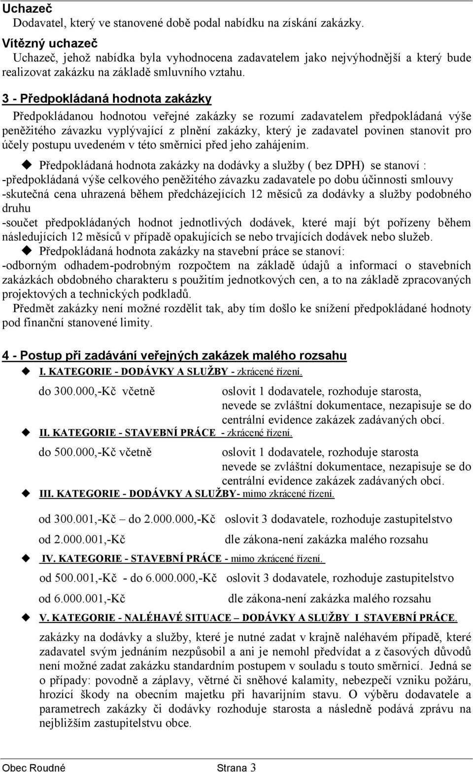 3 - Předpokládaná hodnota zakázky Předpokládanou hodnotou veřejné zakázky se rozumí zadavatelem předpokládaná výše peněžitého závazku vyplývající z plnění zakázky, který je zadavatel povinen stanovit