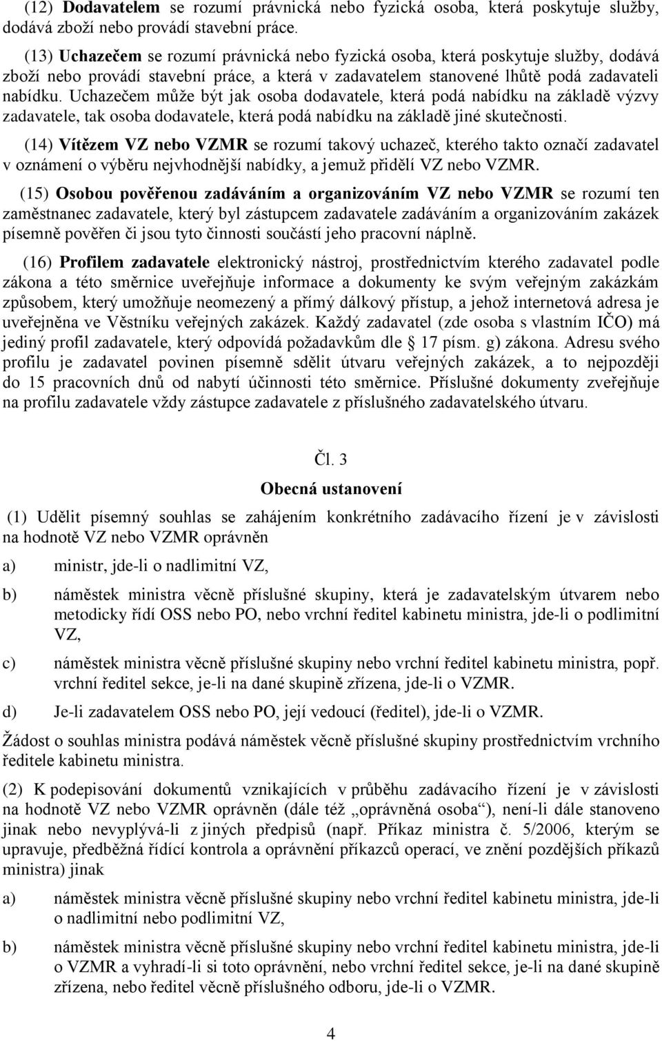 Uchazečem můţe být jak osoba dodavatele, která podá nabídku na základě výzvy zadavatele, tak osoba dodavatele, která podá nabídku na základě jiné skutečnosti.