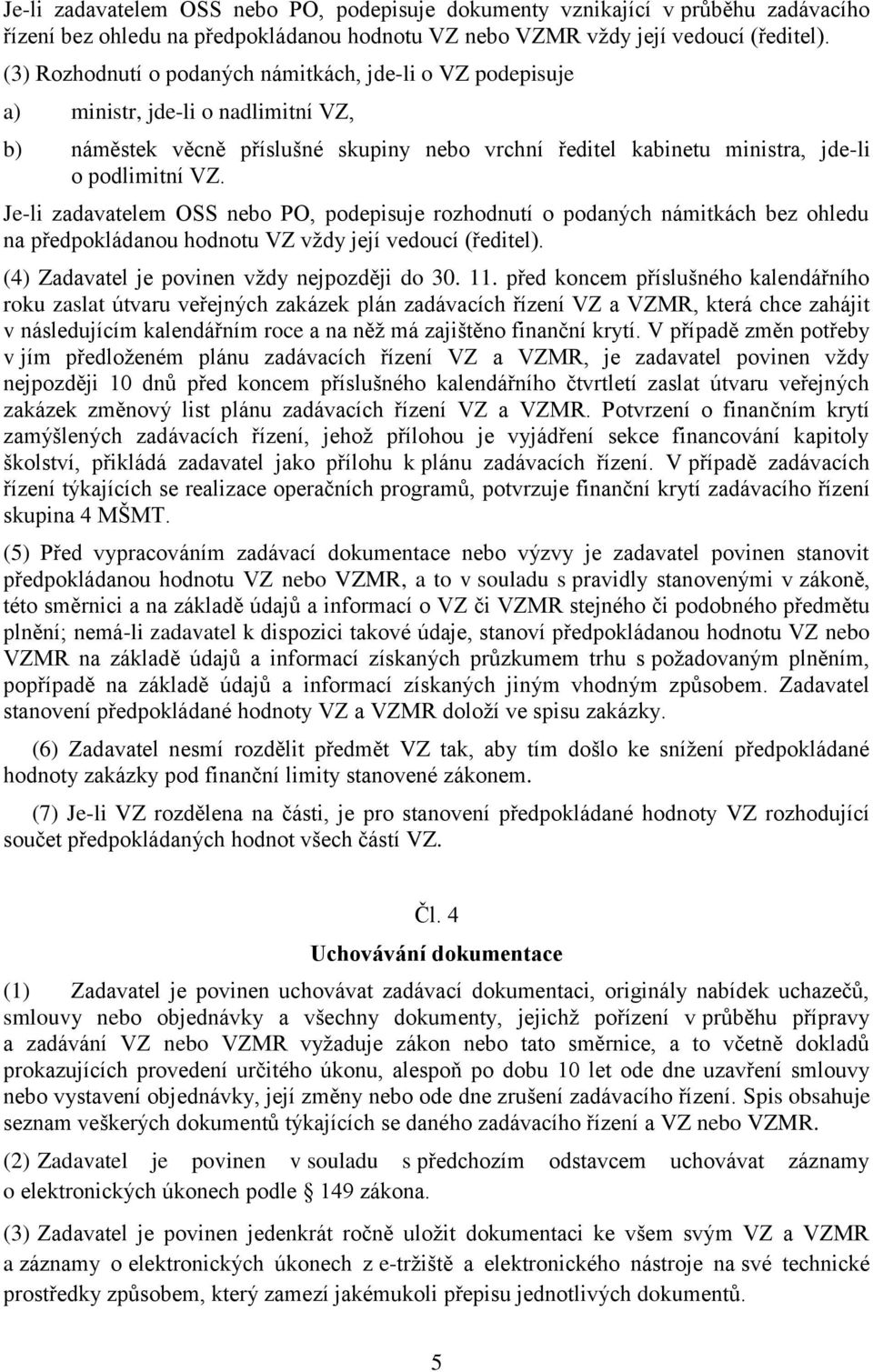 Je-li zadavatelem OSS nebo PO, podepisuje rozhodnutí o podaných námitkách bez ohledu na předpokládanou hodnotu VZ vţdy její vedoucí (ředitel). (4) Zadavatel je povinen vţdy nejpozději do 30. 11.