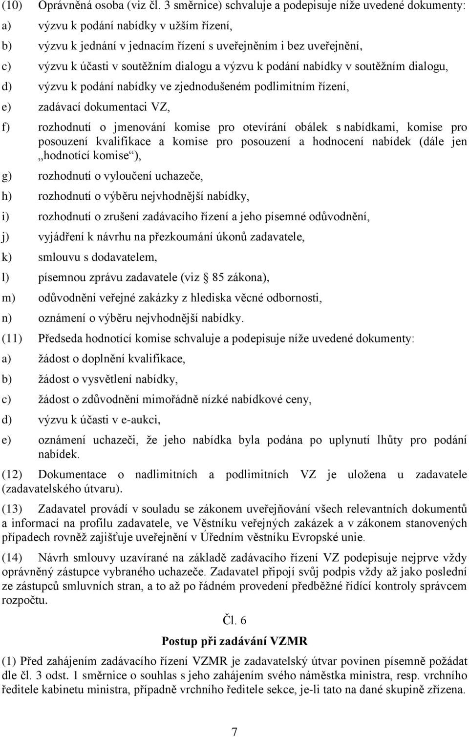 dialogu a výzvu k podání nabídky v soutěţním dialogu, d) výzvu k podání nabídky ve zjednodušeném podlimitním řízení, e) zadávací dokumentaci VZ, f) rozhodnutí o jmenování komise pro otevírání obálek