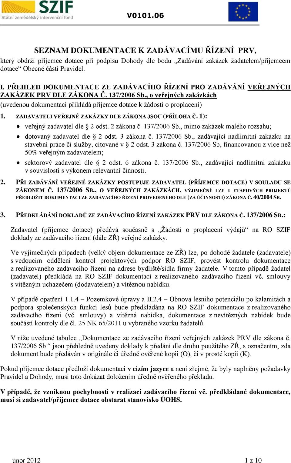 ZADAVATELI VEŘEJNÉ ZAÁZY DLE ZÁNA JSU (PŘÍLHA Č. 1): veřejný zadavatel dle 2 odst. 2 zákona č. 137/2006 Sb., mimo zakázek malého rozsahu; dotovaný zadavatel dle 2 odst. 3 zákona č. 137/2006 Sb., zadávající nadlimitní zakázku na stavební práce či služby, citované v 2 odst.