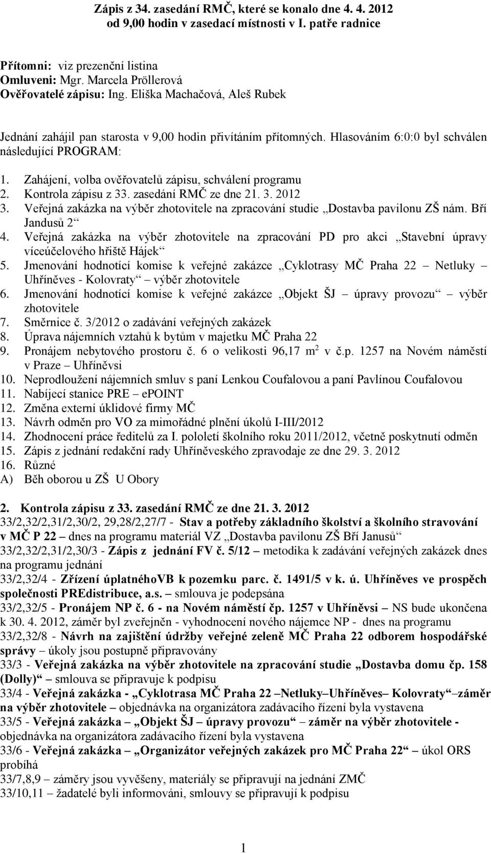 Zahájení, volba ověřovatelů zápisu, schválení programu 2. Kontrola zápisu z 33. zasedání RMČ ze dne 21. 3. 2012 3. Veřejná zakázka na výběr zhotovitele na zpracování studie Dostavba pavilonu ZŠ nám.