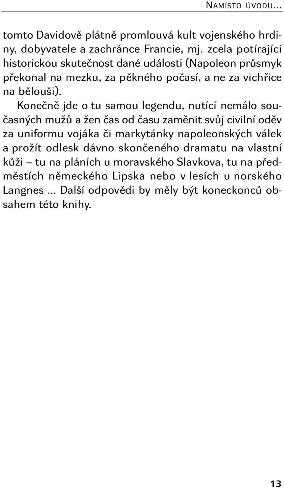 Konečně jde o tu samou legendu, nutící nemálo současných mužů a žen čas od času zaměnit svůj civilní oděv za uniformu vojáka či markytánky napoleonských válek