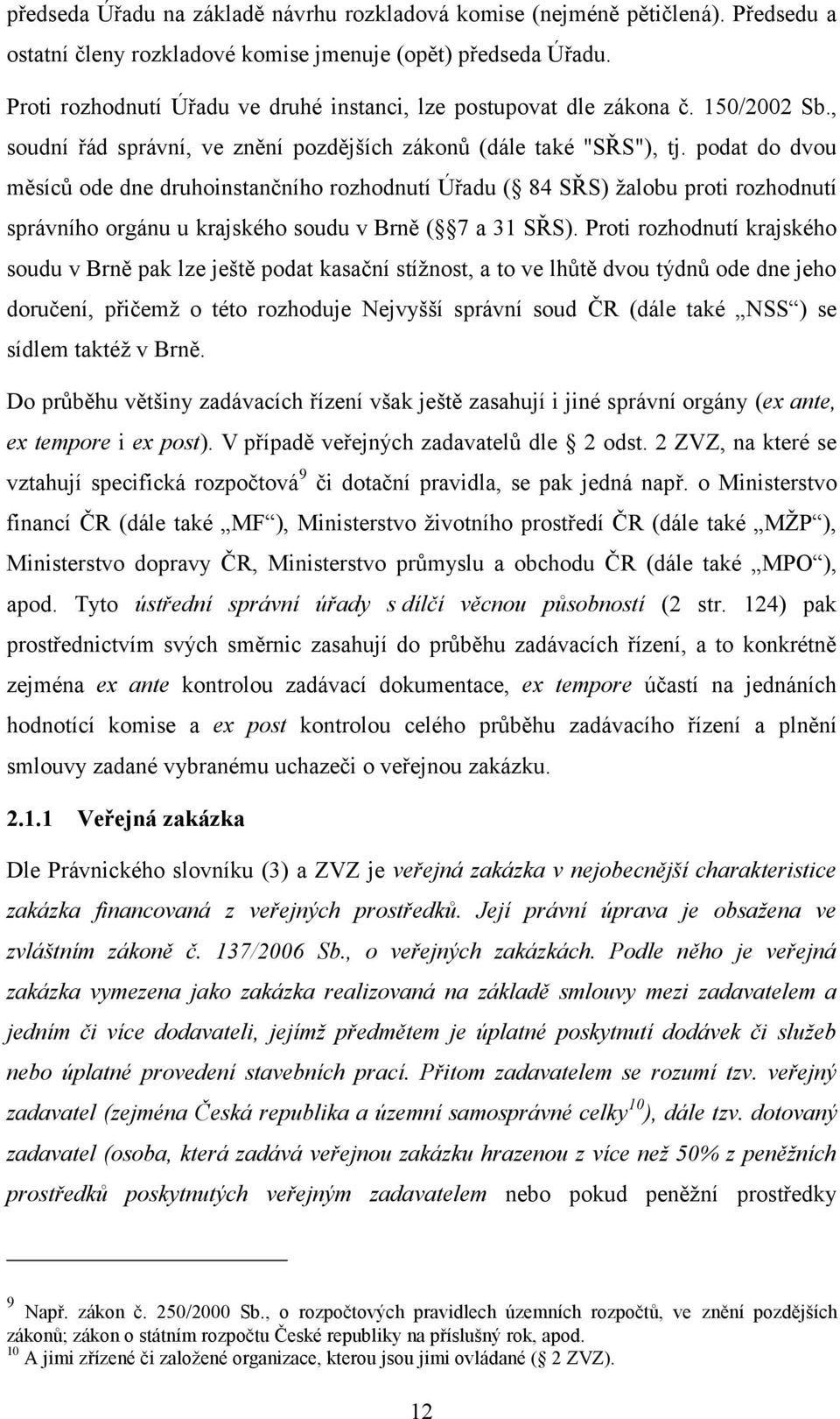 podat do dvou měsíců ode dne druhoinstančního rozhodnutí Úřadu ( 84 SŘS) žalobu proti rozhodnutí správního orgánu u krajského soudu v Brně ( 7 a 31 SŘS).