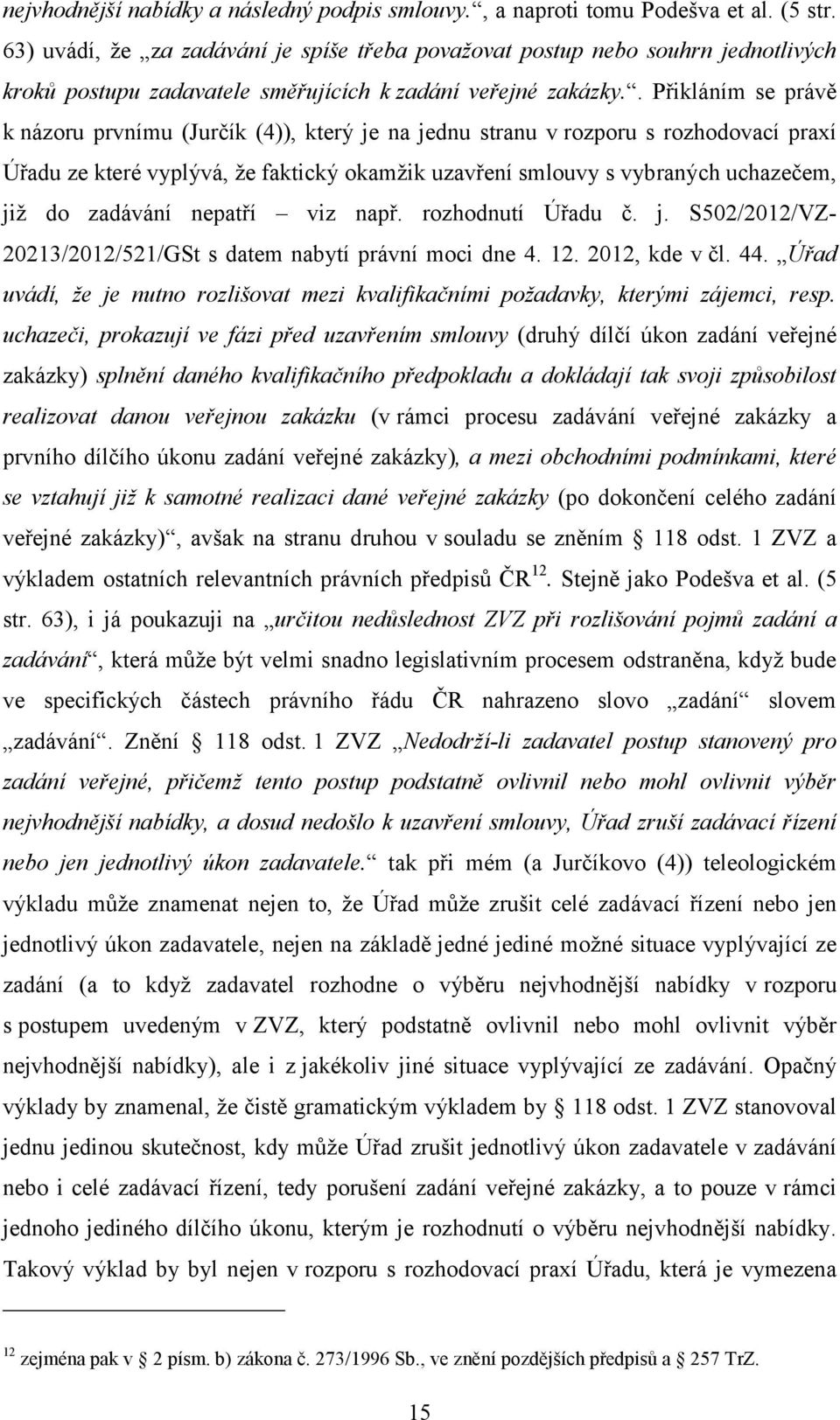 . Přikláním se právě k názoru prvnímu (Jurčík (4)), který je na jednu stranu v rozporu s rozhodovací praxí Úřadu ze které vyplývá, že faktický okamžik uzavření smlouvy s vybraných uchazečem, již do