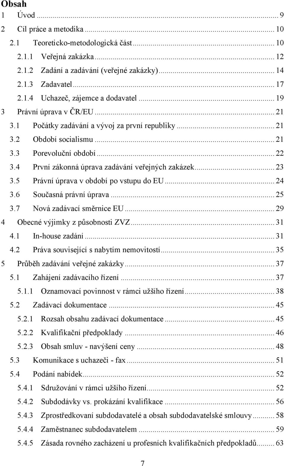 .. 23 3.5 Právní úprava v období po vstupu do EU... 24 3.6 Současná právní úprava... 25 3.7 Nová zadávací směrnice EU... 29 4 Obecné výjimky z působnosti ZVZ... 31 4.