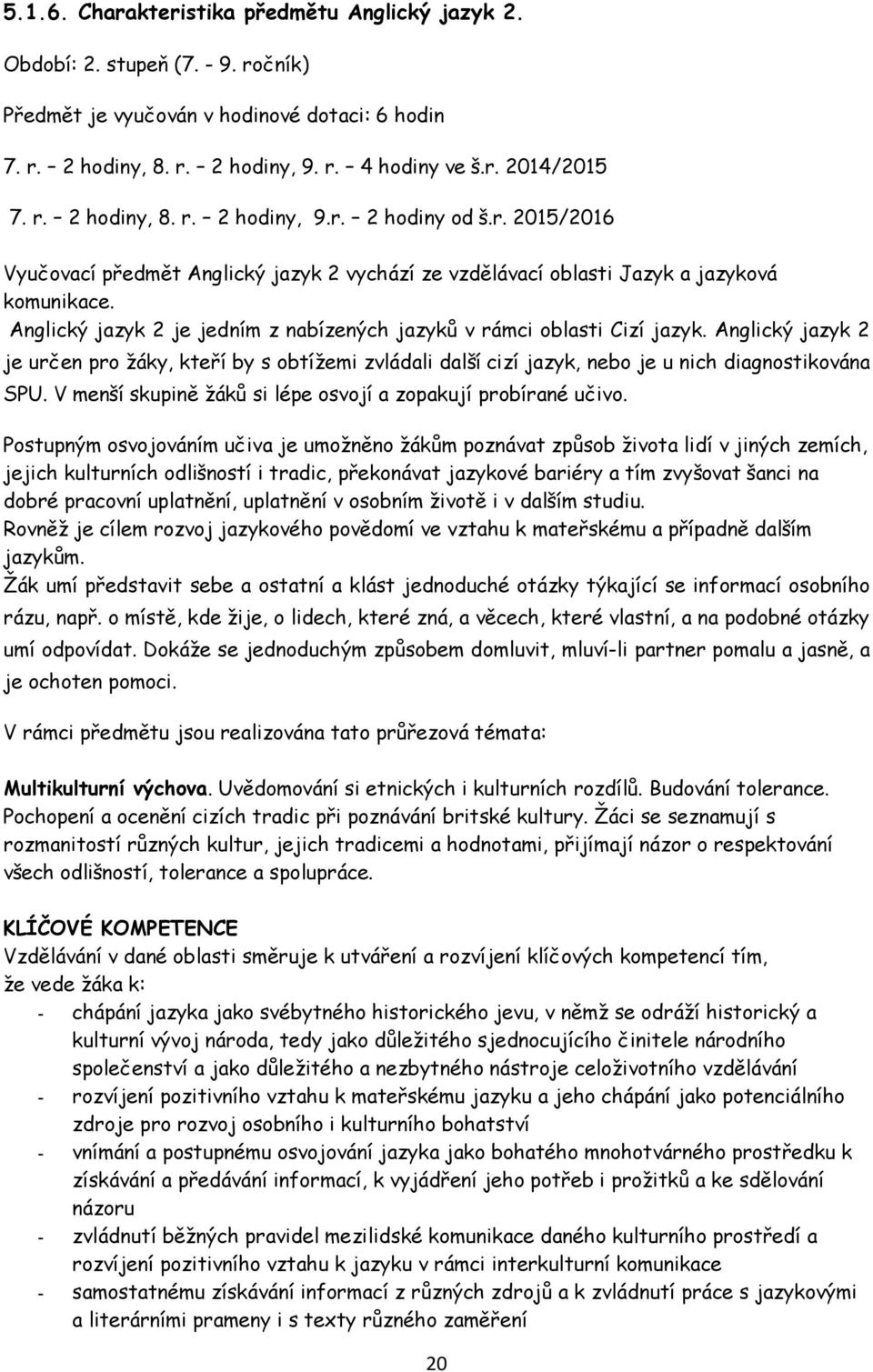 Anglický jazyk 2 je jedním z nabízených jazyků v rámci oblasti Cizí jazyk. Anglický jazyk 2 je určen pro ţáky, kteří by s obtíţemi zvládali další cizí jazyk, nebo je u nich diagnostikována SPU.