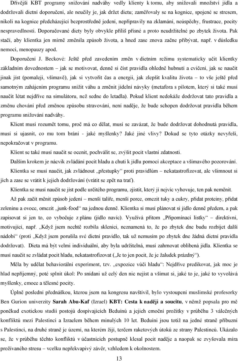 Doporučované diety byly obvykle příliš přísné a proto neudržitelné po zbytek života. Pak stačí, aby klientka jen mírně změnila způsob života, a hned zase znova začne přibývat, např.