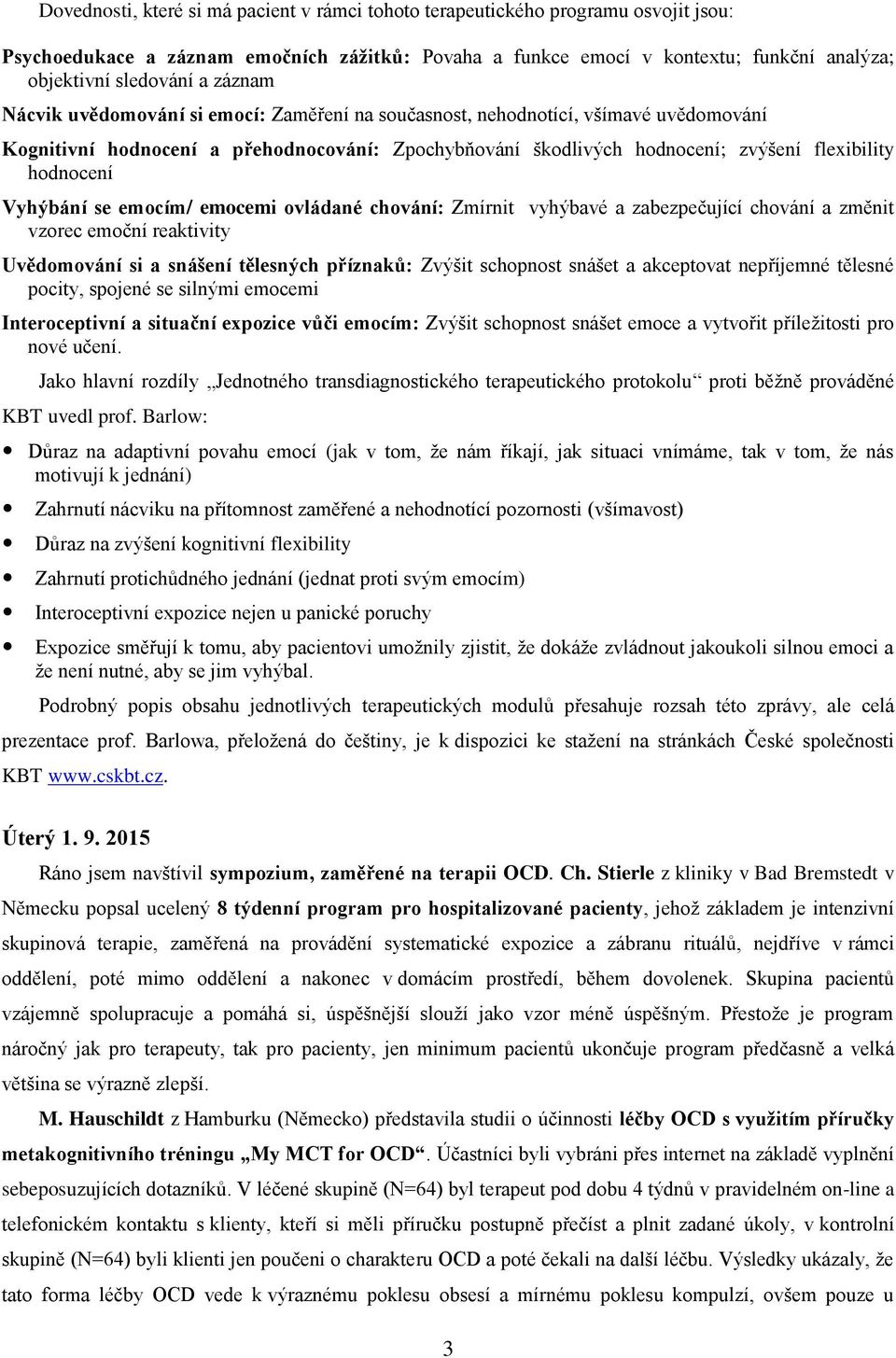 Vyhýbání se emocím/ emocemi ovládané chování: Zmírnit vyhýbavé a zabezpečující chování a změnit vzorec emoční reaktivity Uvědomování si a snášení tělesných příznaků: Zvýšit schopnost snášet a