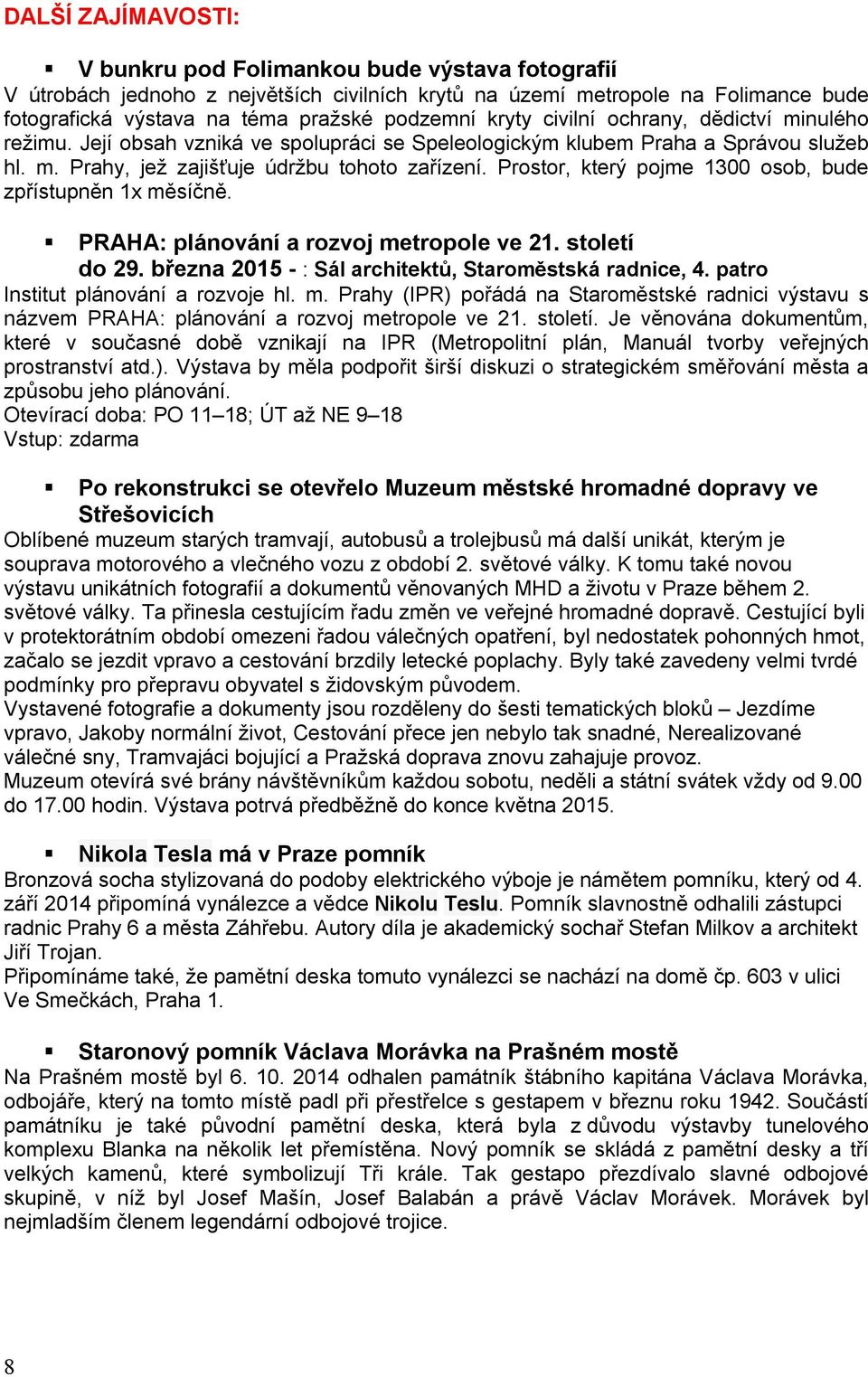 Prostor, který pojme 1300 osob, bude zpřístupněn 1x měsíčně. PRAHA: plánování a rozvoj metropole ve 21. století do 29. března 2015 - : Sál architektů, Staroměstská radnice, 4.