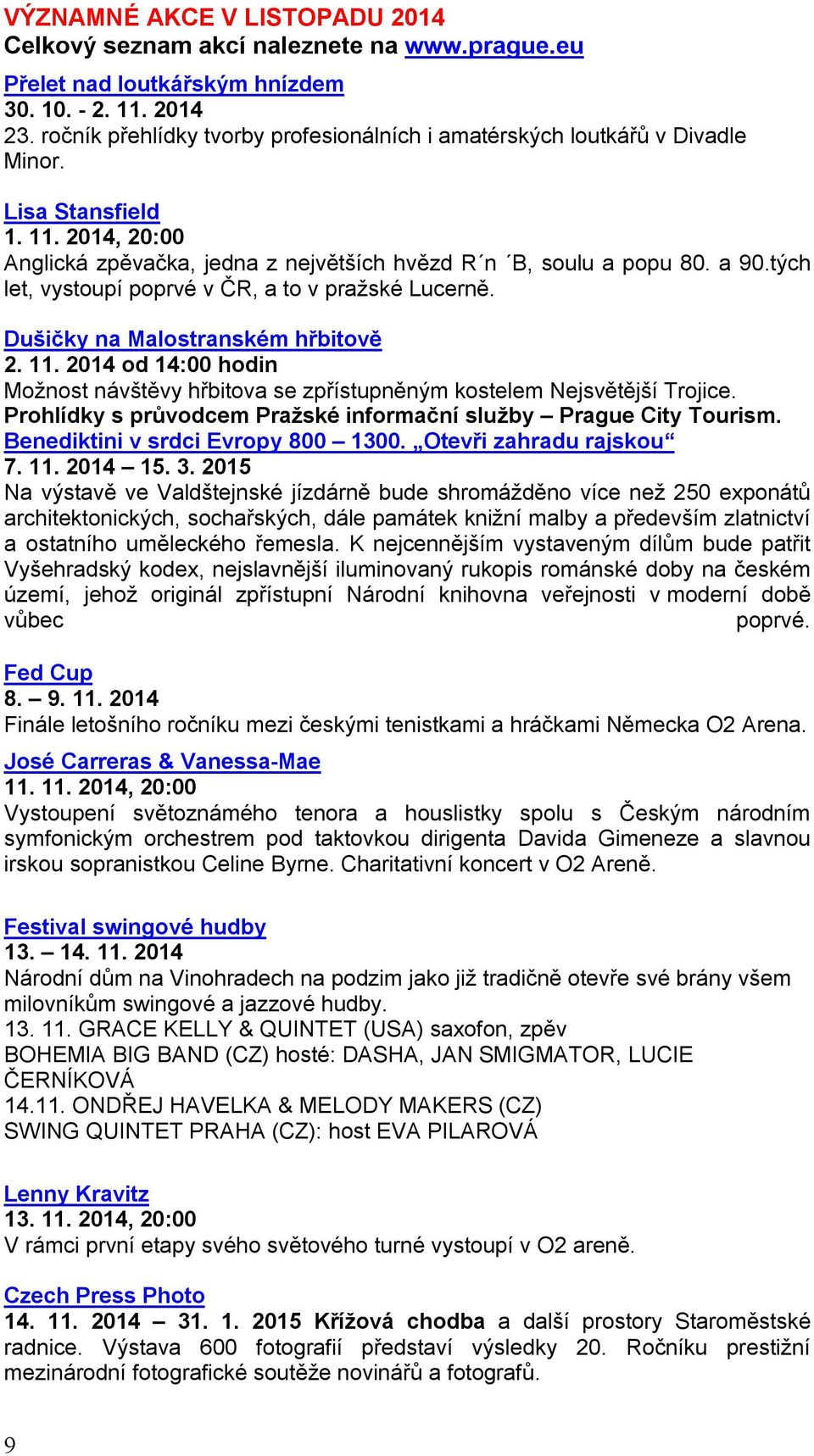 tých let, vystoupí poprvé v ČR, a to v pražské Lucerně. Dušičky na Malostranském hřbitově 2. 11. 2014 od 14:00 hodin Možnost návštěvy hřbitova se zpřístupněným kostelem Nejsvětější Trojice.