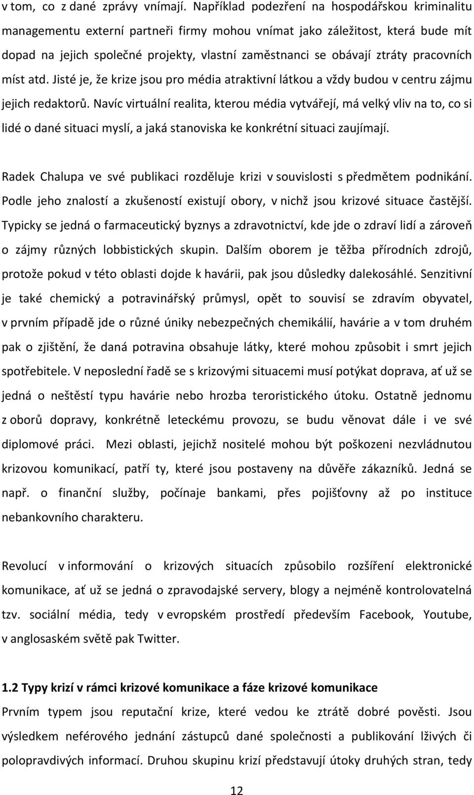 ztráty pracovních míst atd. Jisté je, že krize jsou pro média atraktivní látkou a vždy budou v centru zájmu jejich redaktorů.