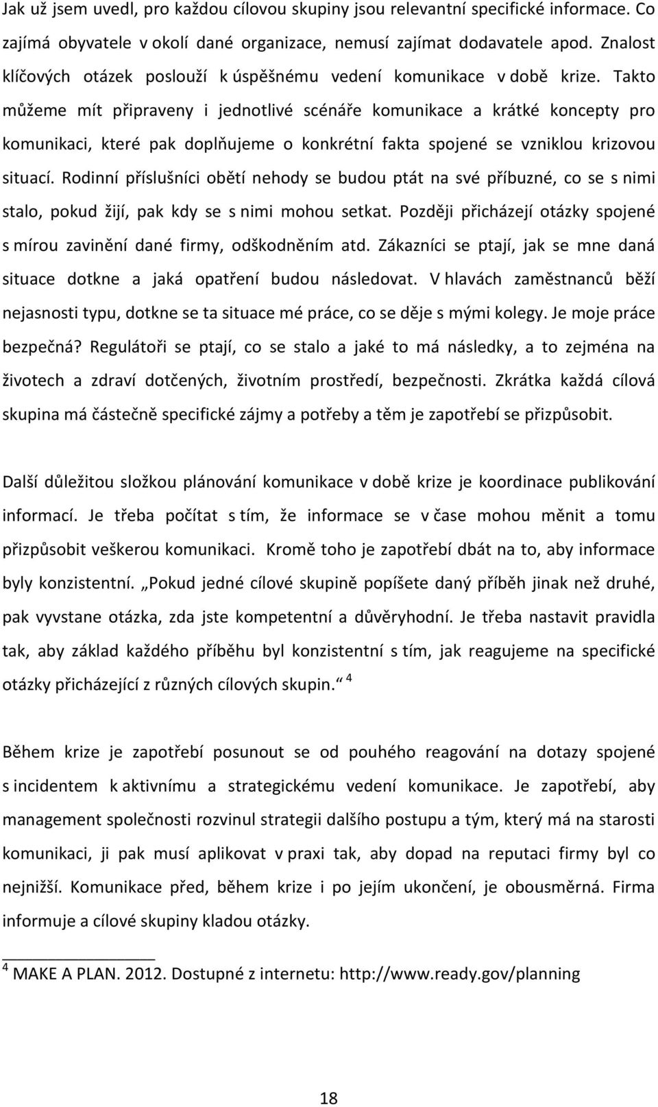 Takto můžeme mít připraveny i jednotlivé scénáře komunikace a krátké koncepty pro komunikaci, které pak doplňujeme o konkrétní fakta spojené se vzniklou krizovou situací.