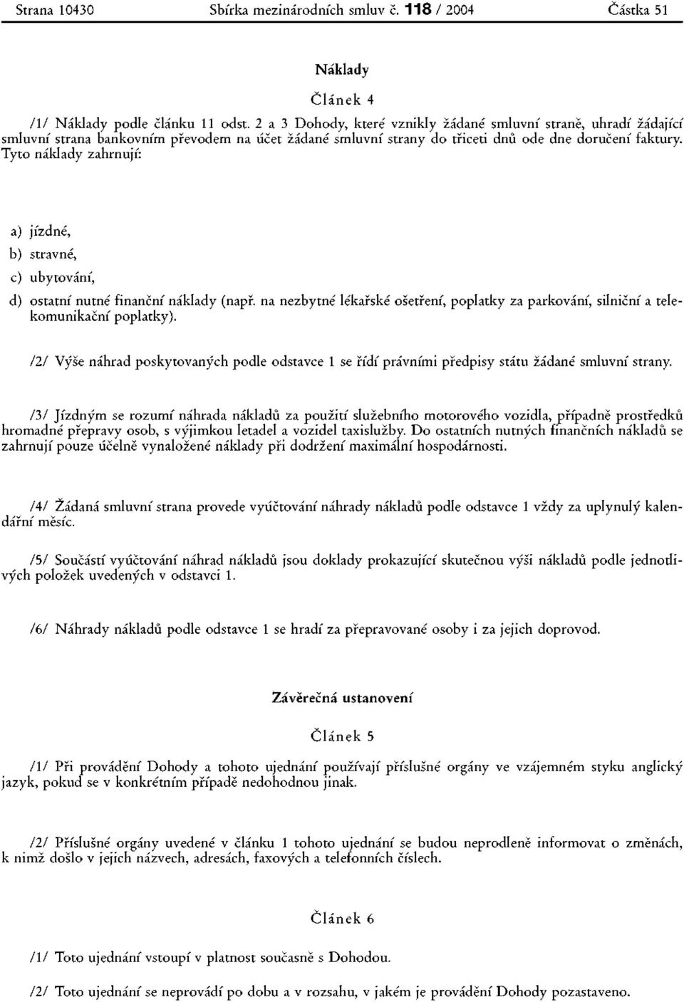 Tyto náklady zahrnují: a) jízdné, b) stravné, c) ubytování, d) ostatní nutné finanční náklady (např. na nezbytné lékařské ošetření, poplatky za parkování, silniční a telekomunikační poplatky).