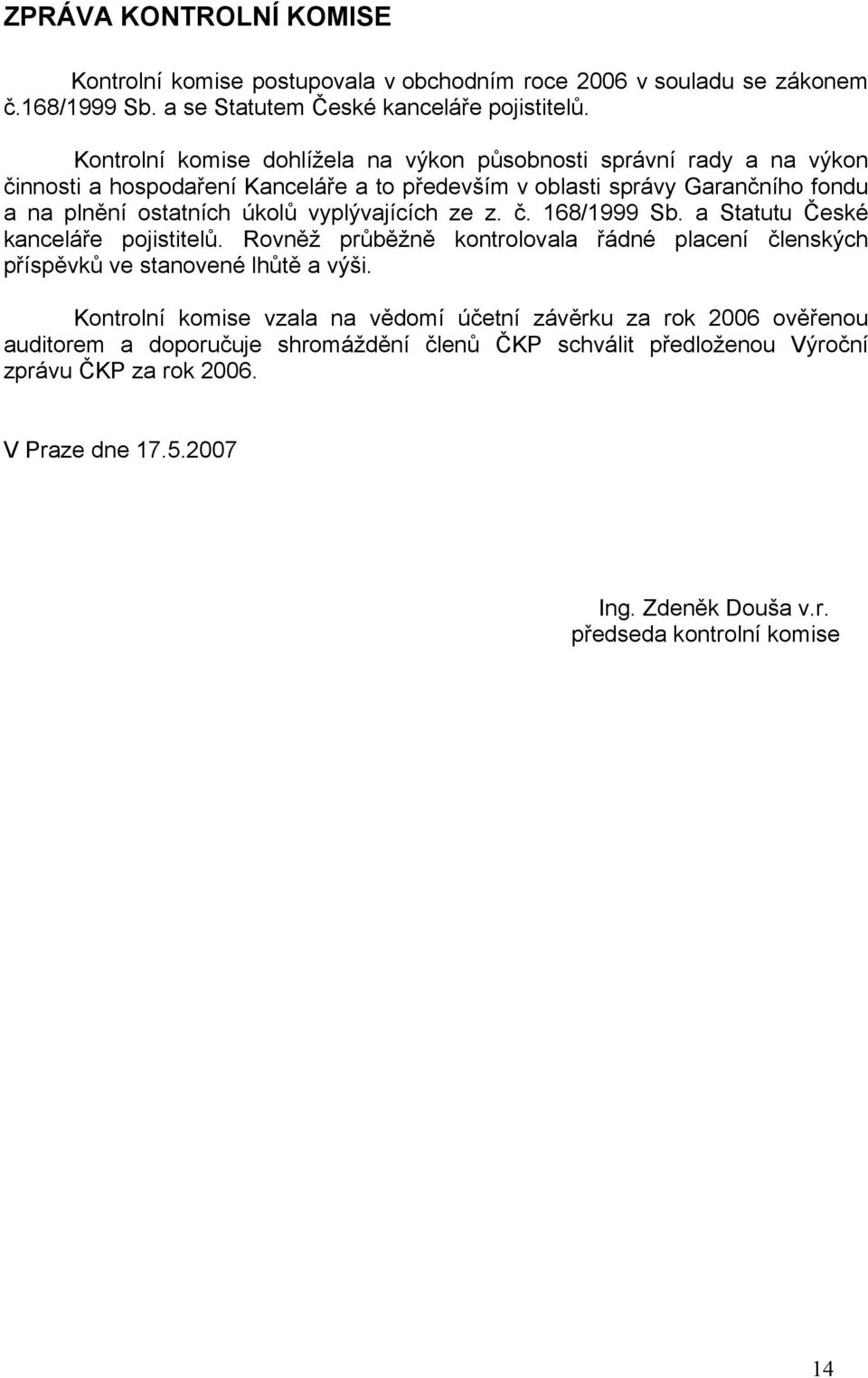 vyplývajících ze z. č. 168/1999 Sb. a Statutu České kanceláře pojistitelů. Rovněž průběžně kontrolovala řádné placení členských příspěvků ve stanovené lhůtě a výši.