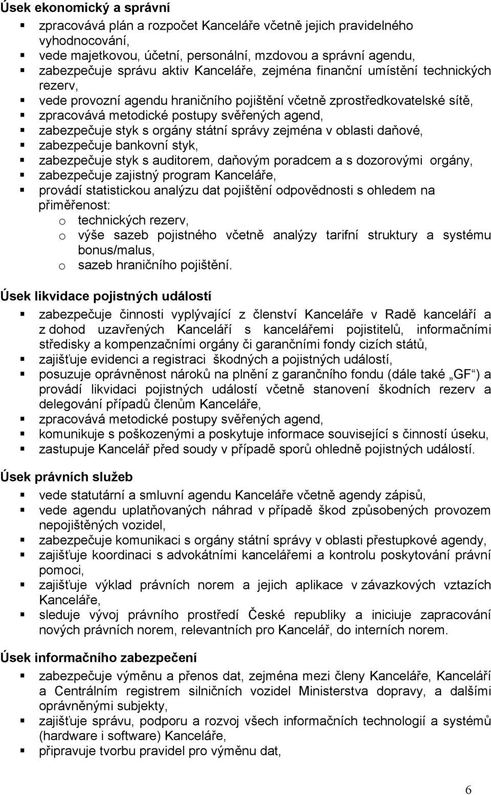 orgány státní správy zejména v oblasti daňové, zabezpečuje bankovní styk, zabezpečuje styk s auditorem, daňovým poradcem a s dozorovými orgány, zabezpečuje zajistný program Kanceláře, provádí