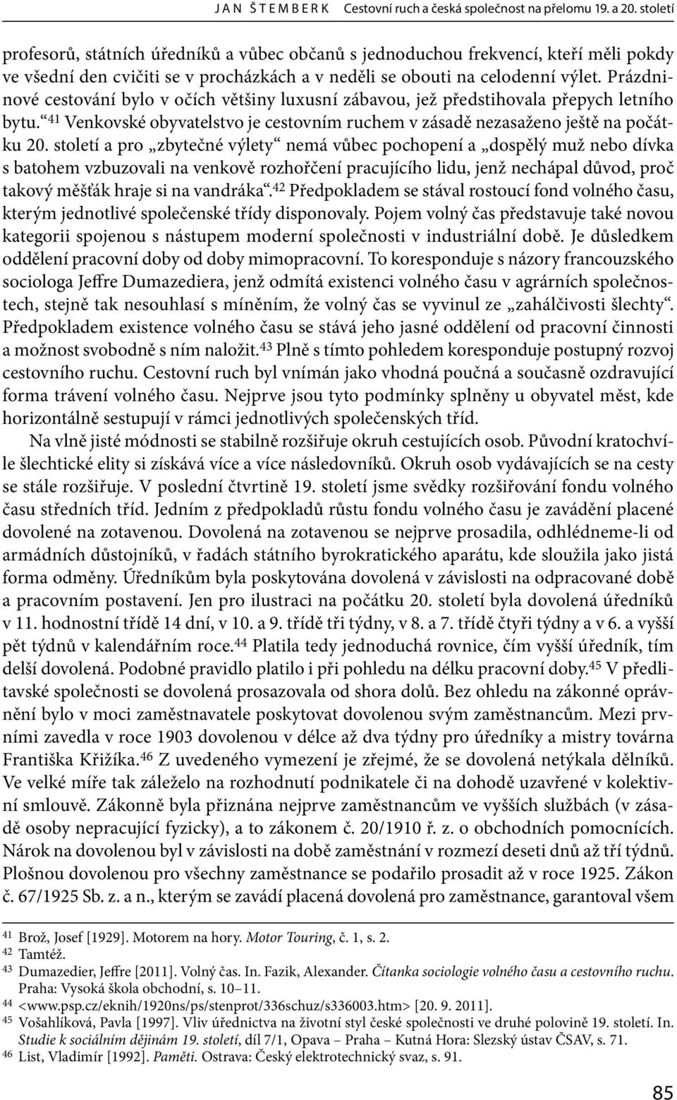 Prázdninové cestování bylo v očích většiny luxusní zábavou, jež předstihovala přepych letního bytu. 41 Venkovské obyvatelstvo je cestovním ruchem v zásadě nezasaženo ještě na počátku 20.