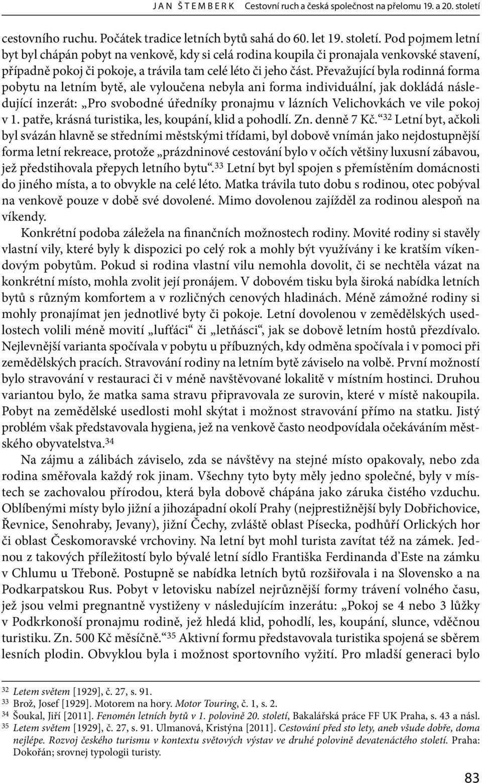 Pod pojmem letní byt byl chápán pobyt na venkově, kdy si celá rodina koupila či pronajala venkovské stavení, případně pokoj či pokoje, a trávila tam celé léto či jeho část.