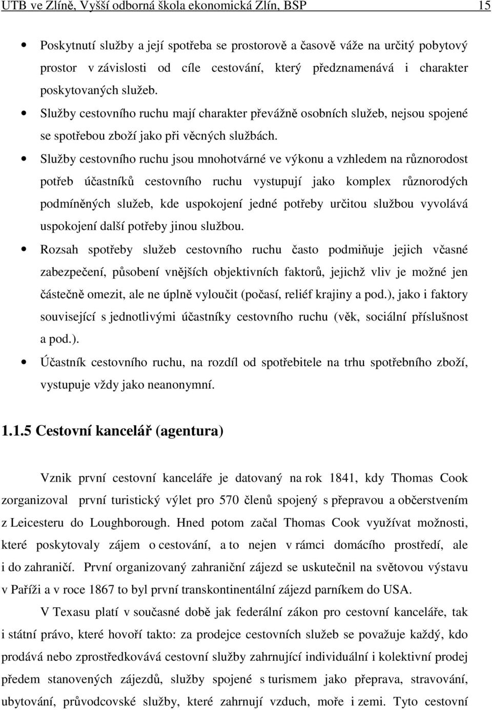 Služby cestovního ruchu jsou mnohotvárné ve výkonu a vzhledem na rznorodost poteb úastník cestovního ruchu vystupují jako komplex rznorodých podmínných služeb, kde uspokojení jedné poteby uritou