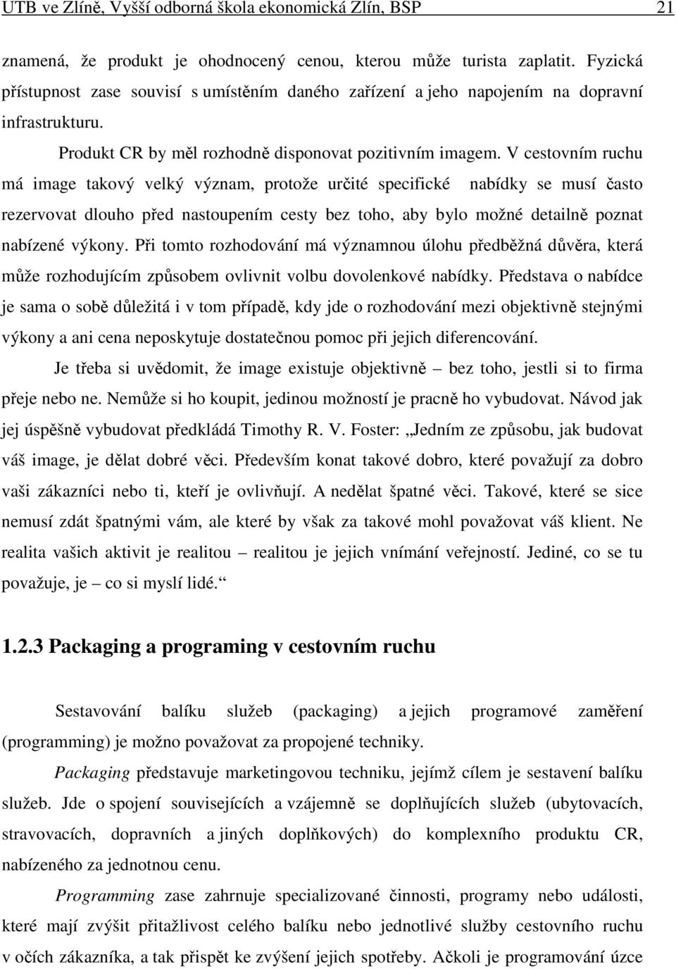 V cestovním ruchu má image takový velký význam, protože urité specifické nabídky se musí asto rezervovat dlouho ped nastoupením cesty bez toho, aby bylo možné detailn poznat nabízené výkony.