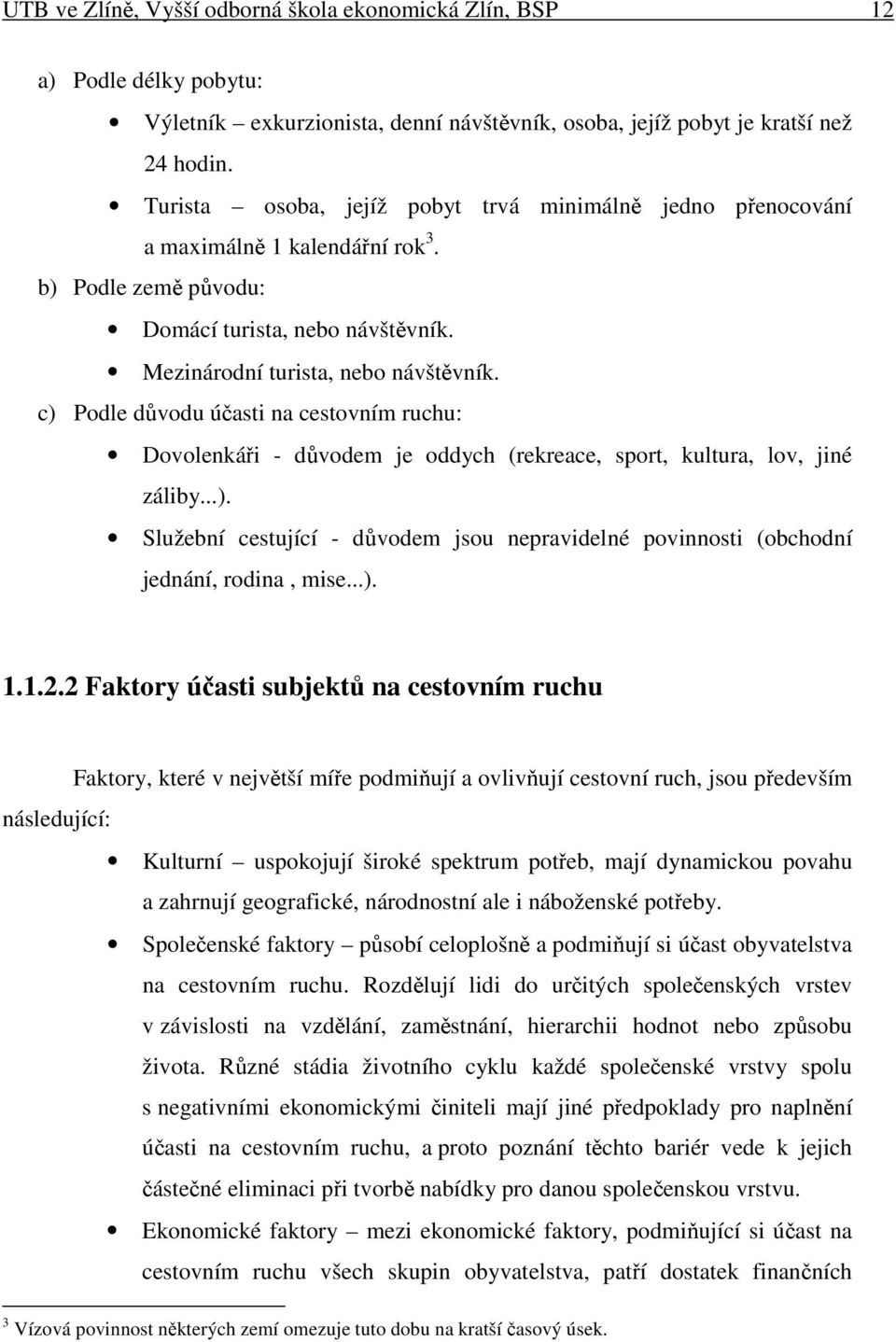 c) Podle dvodu úasti na cestovním ruchu: Dovolenkái - dvodem je oddych (rekreace, sport, kultura, lov, jiné záliby...). Služební cestující - dvodem jsou nepravidelné povinnosti (obchodní jednání, rodina, mise.