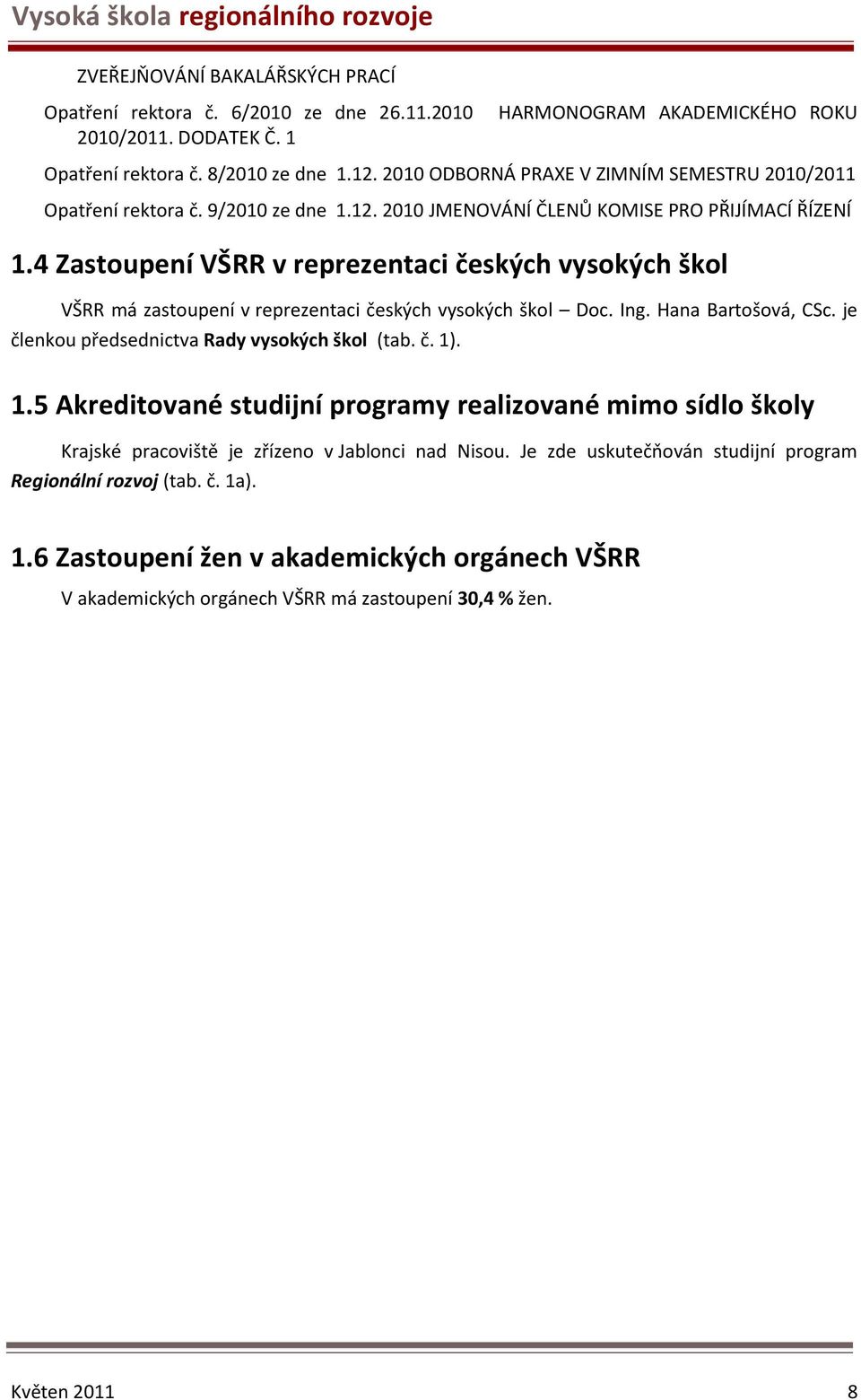 4 Zastoupení VŠRR v reprezentaci českých vysokých škol VŠRR má zastoupení v reprezentaci českých vysokých škol Doc. Ing. Hana Bartošová, CSc. je členkou předsednictva Rady vysokých škol (tab. č. 1).