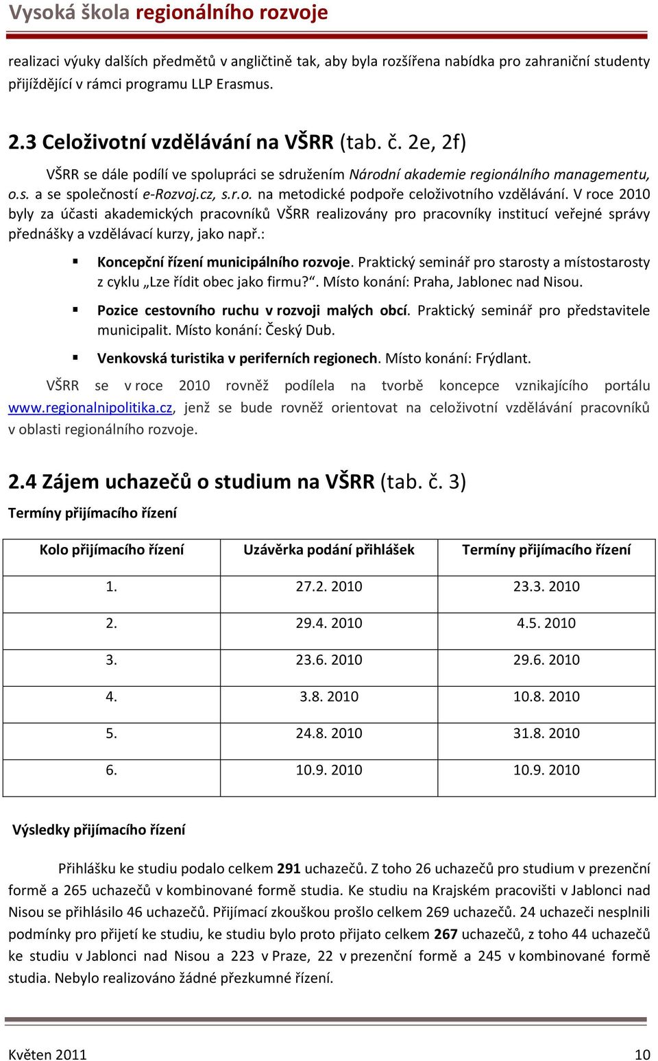 V roce 2010 byly za účasti akademických pracovníků VŠRR realizovány pro pracovníky institucí veřejné správy přednášky a vzdělávací kurzy, jako např.: Koncepční řízení municipálního rozvoje.