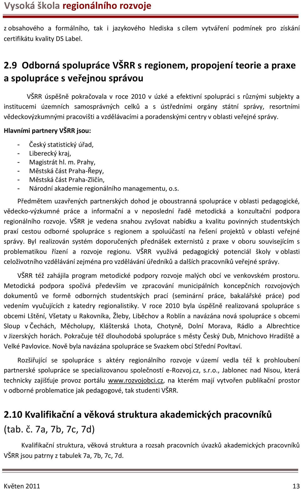 územních samosprávných celků a s ústředními orgány státní správy, resortními vědeckovýzkumnými pracovišti a vzdělávacími a poradenskými centry v oblasti veřejné správy.