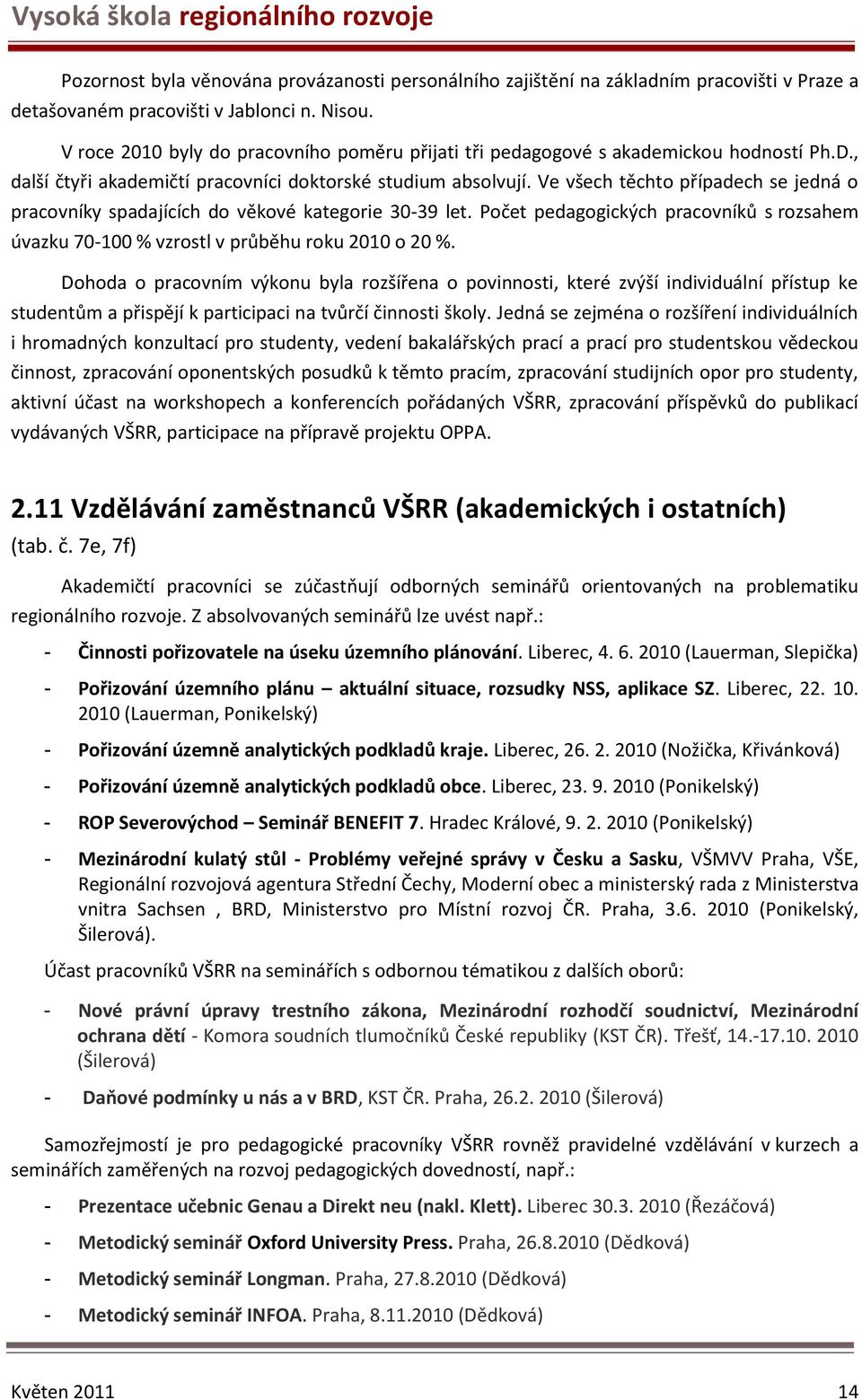 Ve všech těchto případech se jedná o pracovníky spadajících do věkové kategorie 30-39 let. Počet pedagogických pracovníků s rozsahem úvazku 70-100 % vzrostl v průběhu roku 2010 o 20 %.