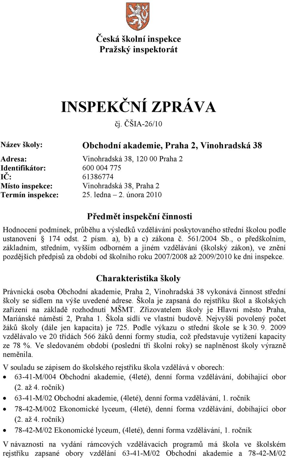 inspekce: 25. ledna 2. února 2010 Předmět inspekční činnosti Hodnocení podmínek, průběhu a výsledků vzdělávání poskytovaného střední školou podle ustanovení 174 odst. 2 písm. a), b) a c) zákona č.