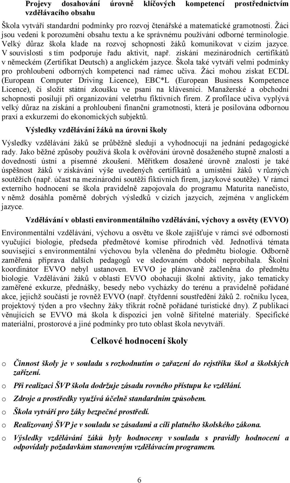 V souvislosti s tím podporuje řadu aktivit, např. získání mezinárodních certifikátů v německém (Zertifikat Deutsch) a anglickém jazyce.