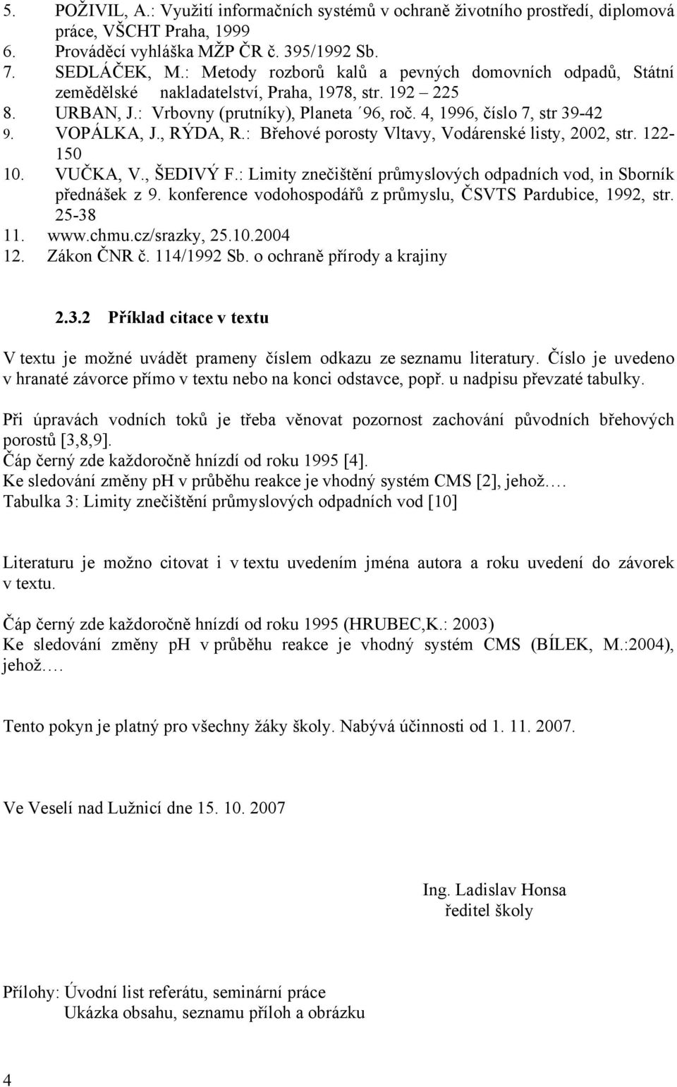 VOPÁLKA, J., RÝDA, R.: Břehové porosty Vltavy, Vodárenské listy, 2002, str. 122-150 10. VUČKA, V., ŠEDIVÝ F.: Limity znečištění průmyslových odpadních vod, in Sborník přednášek z 9.