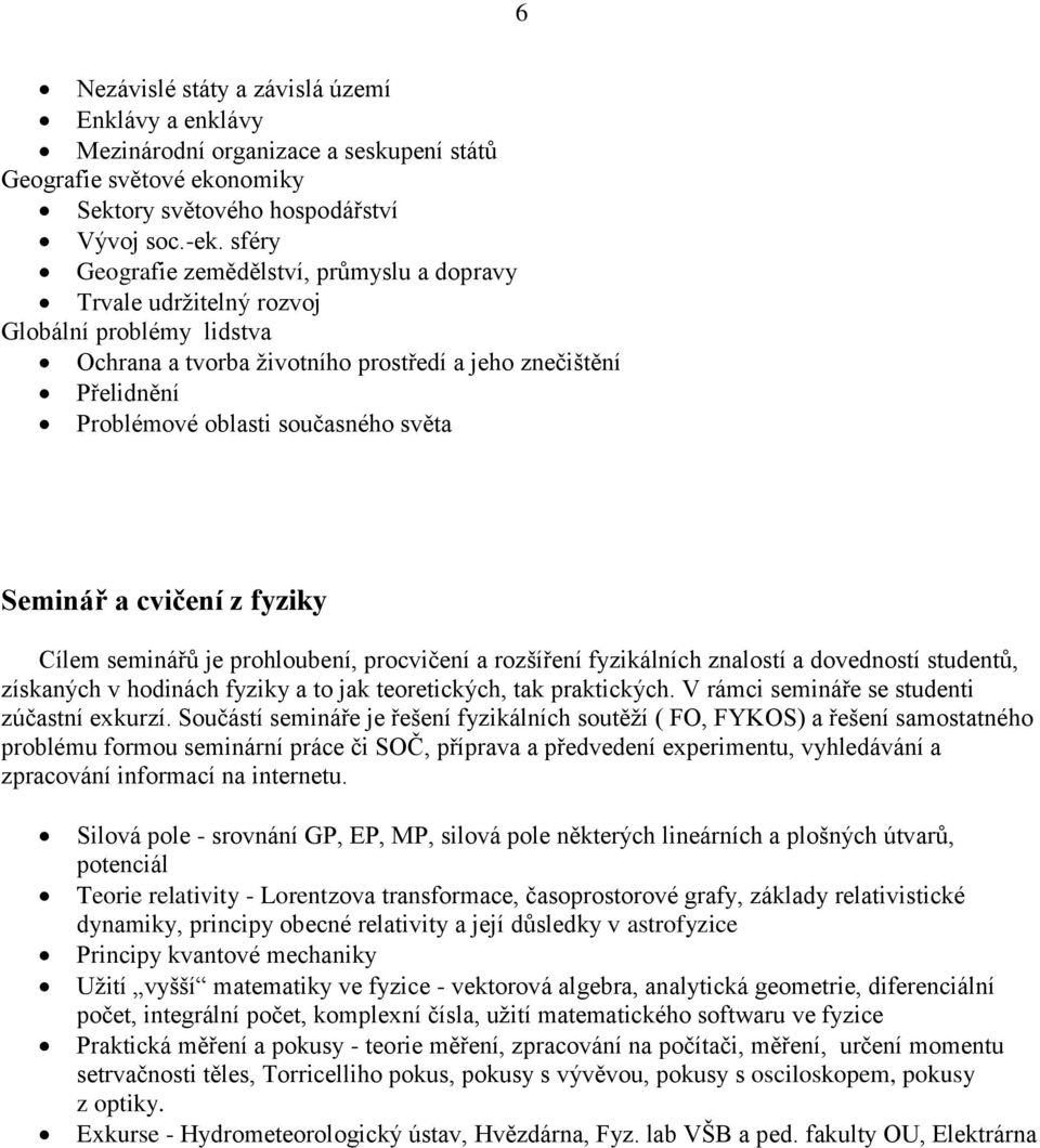 světa Seminář a cvičení z fyziky Cílem seminářů je prohloubení, procvičení a rozšíření fyzikálních znalostí a dovedností studentů, získaných v hodinách fyziky a to jak teoretických, tak praktických.