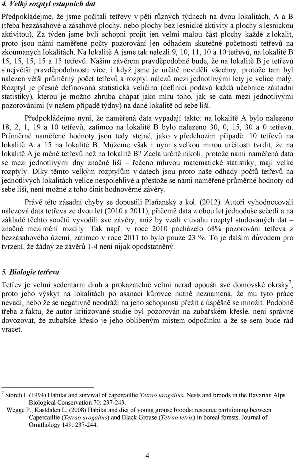 Za týden jsme byli schopni projít jen velmi malou část plochy každé z lokalit, proto jsou námi naměřené počty pozorování jen odhadem skutečné početnosti tetřevů na zkoumaných lokalitách.