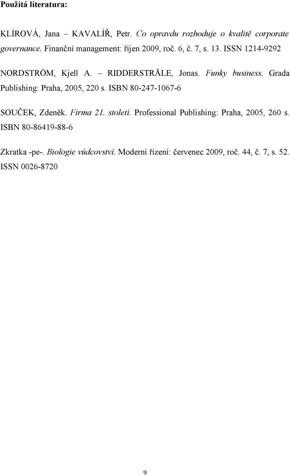 Funky business. Grada Publishing: Praha, 2005, 220 s. ISBN 80-247-1067-6 SOUČEK, Zdeněk. Firma 21. století.