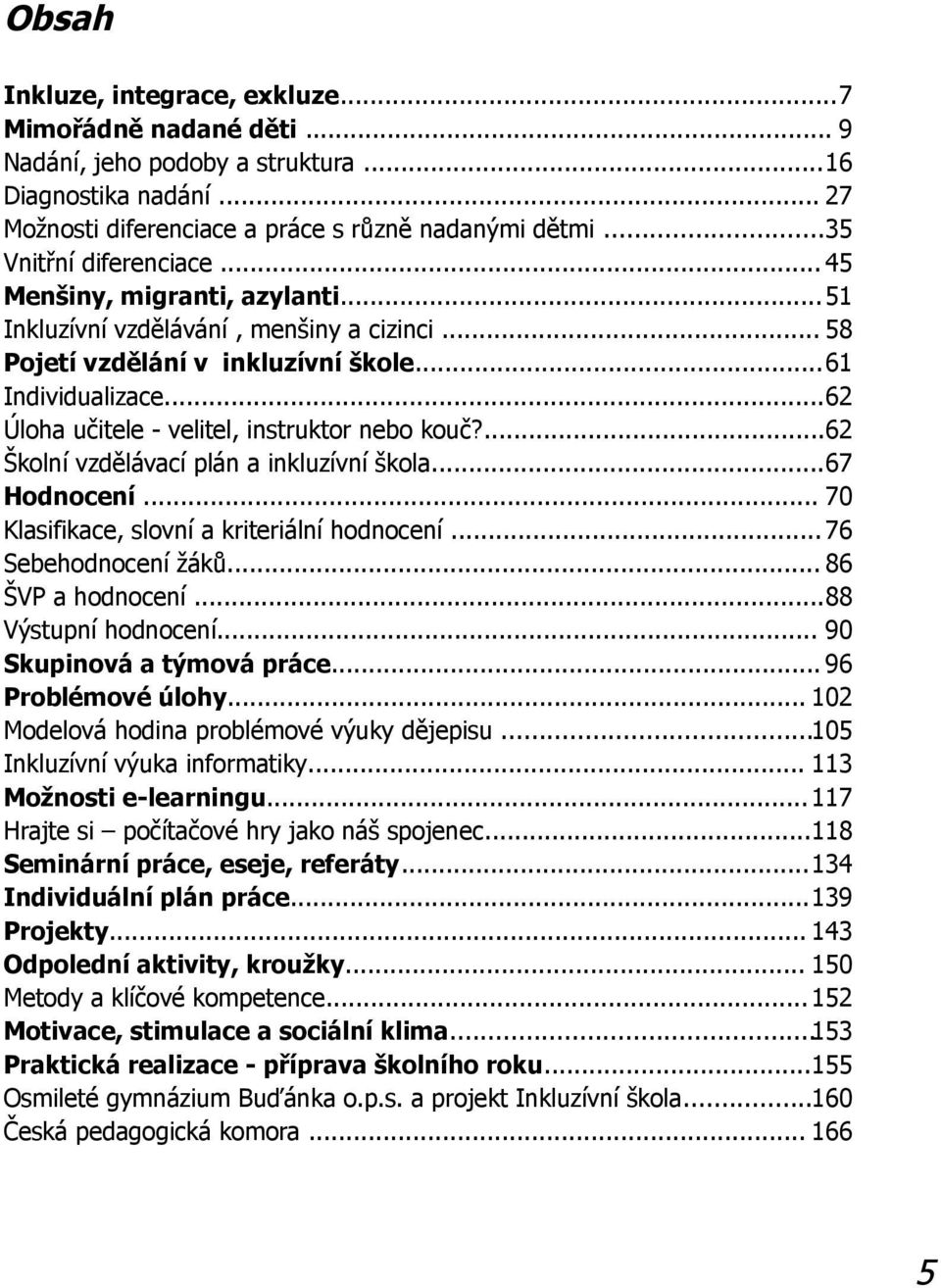 ..62 Úloha učitele - velitel, instruktor nebo kouč?...62 Školní vzdělávací plán a inkluzívní škola...67 Hodnocení... 70 Klasifikace, slovní a kriteriální hodnocení... 76 Sebehodnocení žáků.