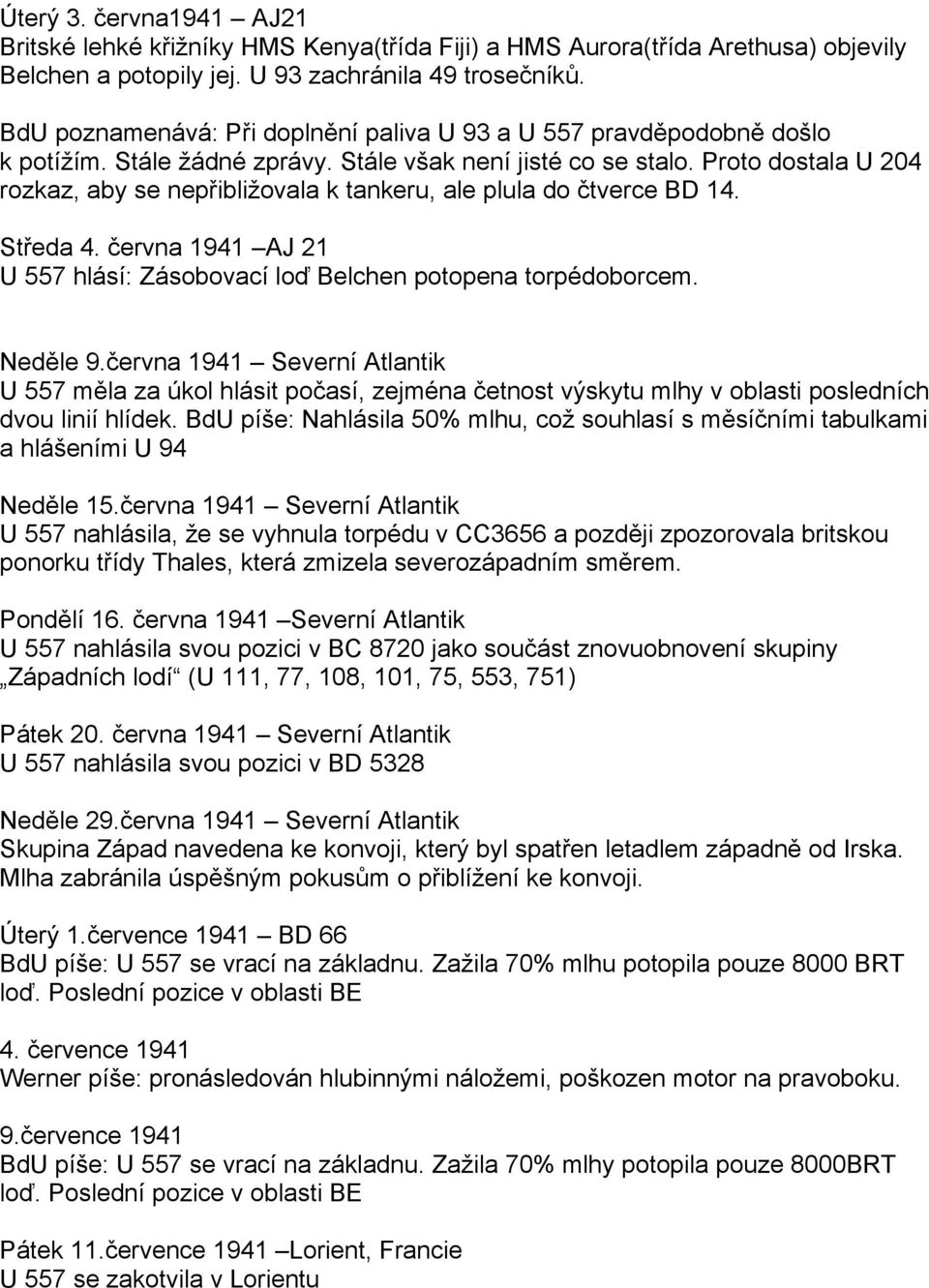 Proto dostala U 204 rozkaz, aby se nepřibližovala k tankeru, ale plula do čtverce BD 14. Středa 4. června 1941 AJ 21 U 557 hlásí: Zásobovací loď Belchen potopena torpédoborcem. Neděle 9.