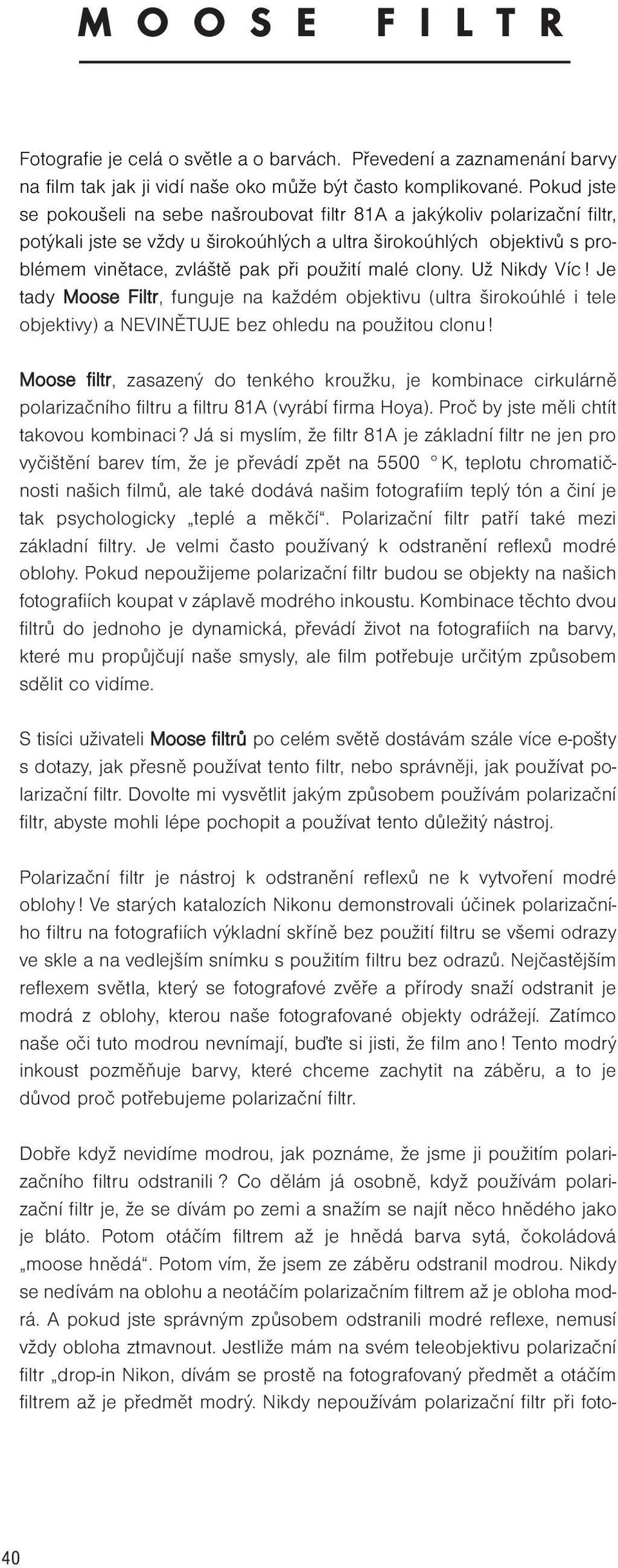 malé clony. Už Nikdy Víc! Je tady Moose Filtr, funguje na každém objektivu (ultra širokoúhlé i tele objektivy) a NEVINĚTUJE bez ohledu na použitou clonu!