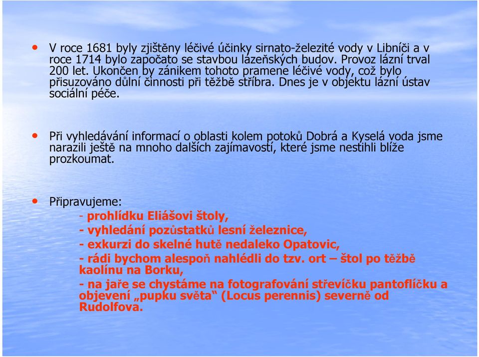 Při vyhledávání informací o oblasti kolem potoků Dobrá a Kyselá voda jsme narazili ještě na mnoho dalších zajímavostí, které jsme nestihli blíže prozkoumat.