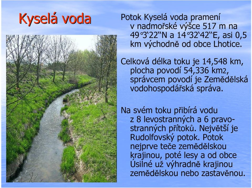 Celková délka toku je 14,548 km, plocha povodí 54,336 km2, správcem povodí je Zemědělská vodohospodářská správa.