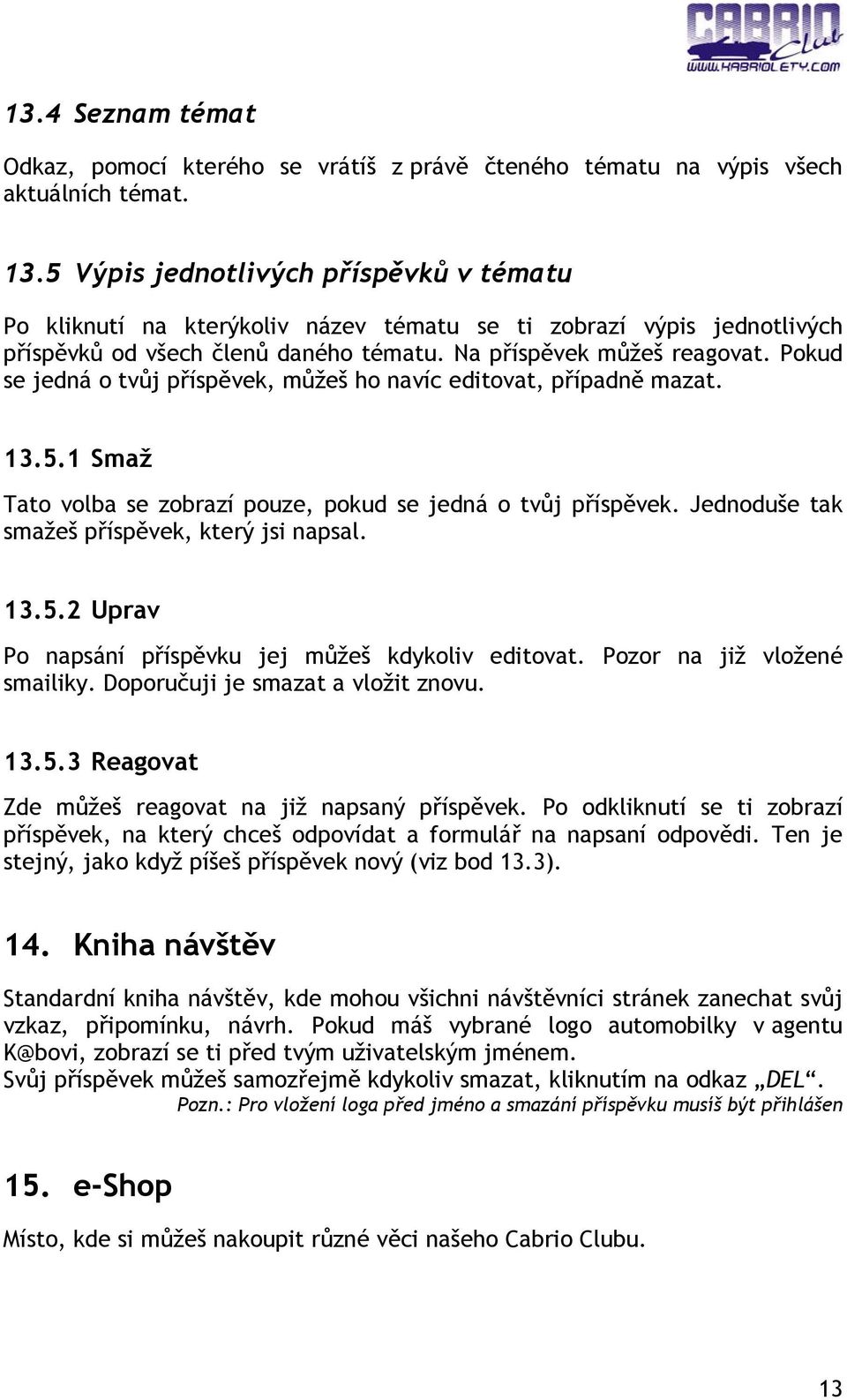 Pokud se jedná o tvůj příspěvek, můžeš ho navíc editovat, případně mazat. 13.5.1 Smaž Tato volba se zobrazí pouze, pokud se jedná o tvůj příspěvek. Jednoduše tak smažeš příspěvek, který jsi napsal.