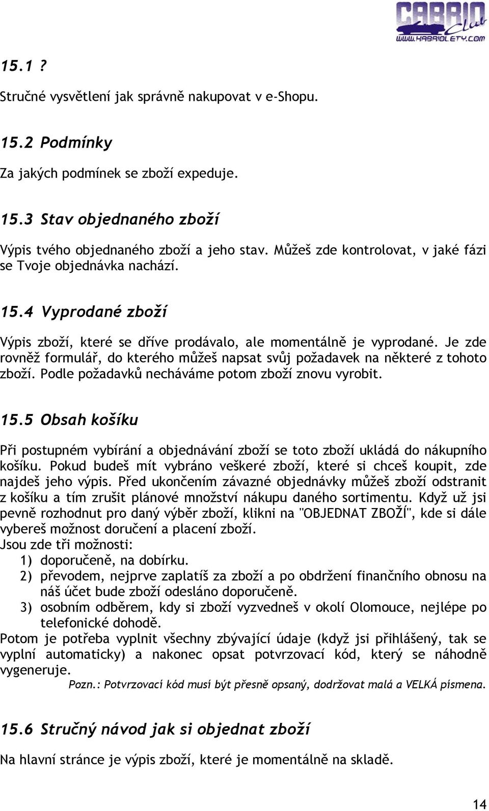 Je zde rovněž formulář, do kterého můžeš napsat svůj požadavek na některé z tohoto zboží. Podle požadavků necháváme potom zboží znovu vyrobit. 15.