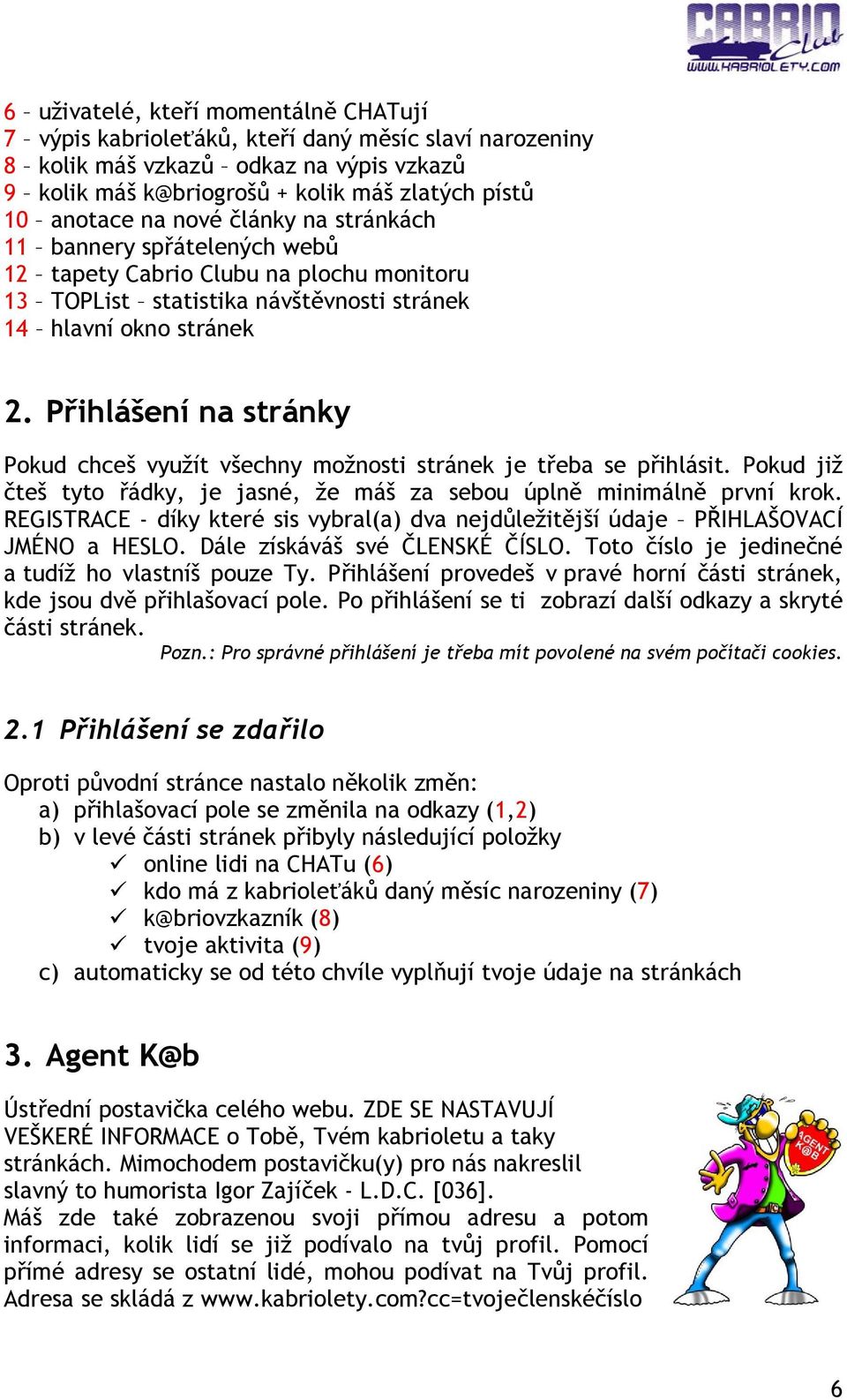 Přihlášení na stránky Pokud chceš využít všechny možnosti stránek je třeba se přihlásit. Pokud již čteš tyto řádky, je jasné, že máš za sebou úplně minimálně první krok.