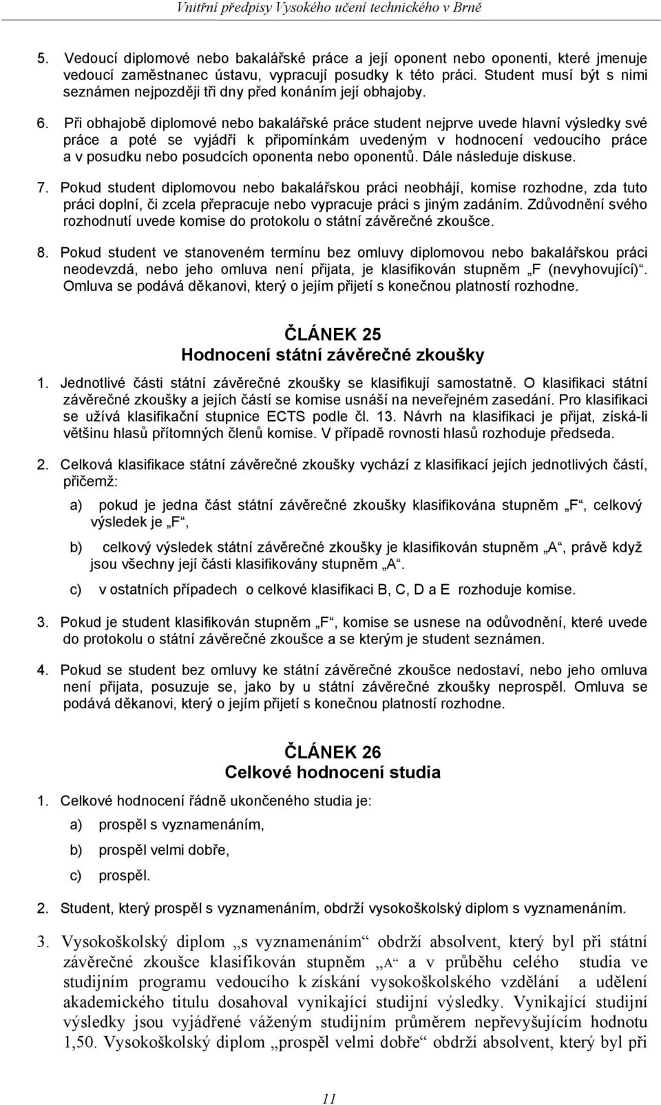 Při obhajobě diplomové nebo bakalářské práce student nejprve uvede hlavní výsledky své práce a poté se vyjádří k připomínkám uvedeným v hodnocení vedoucího práce a v posudku nebo posudcích oponenta