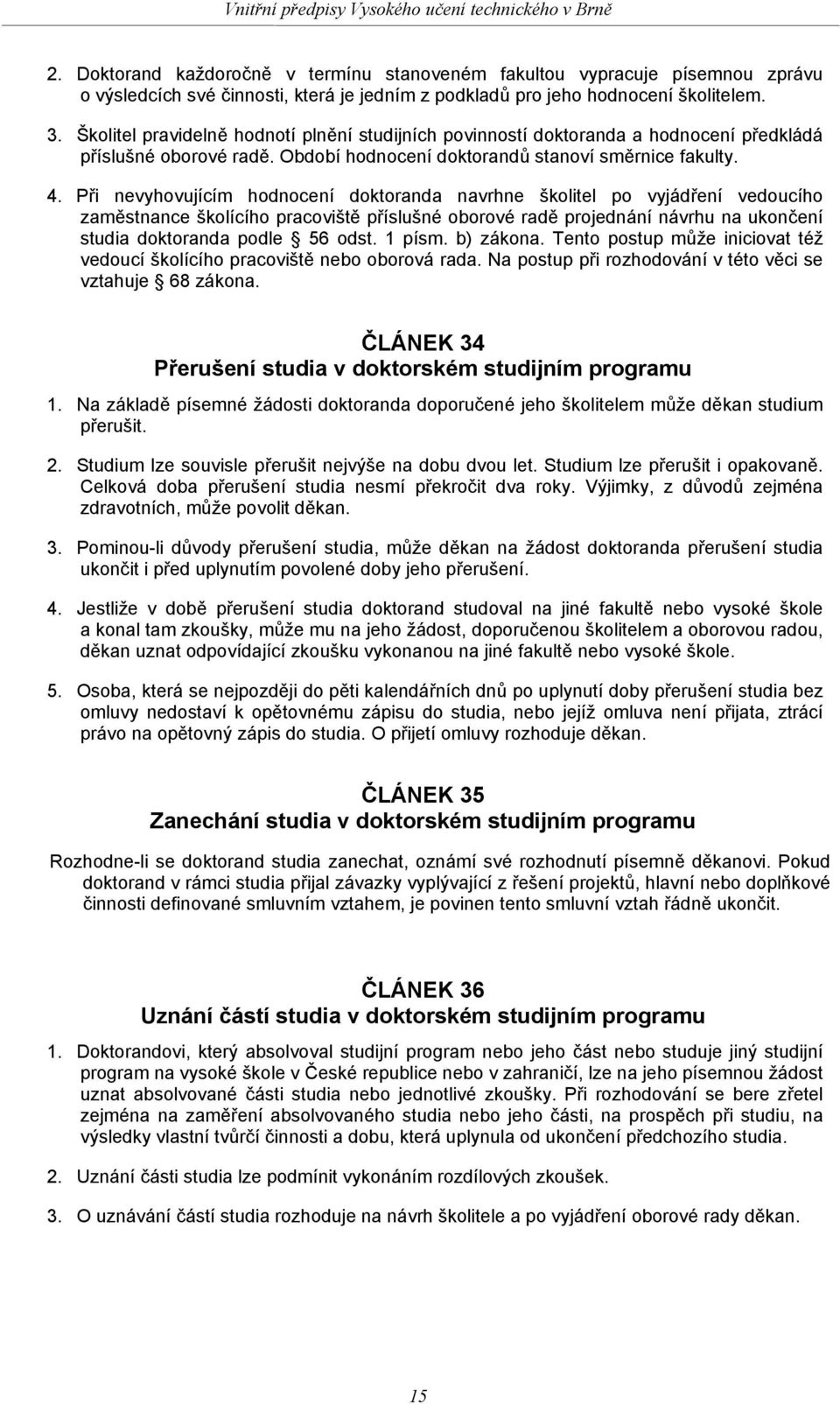 Při nevyhovujícím hodnocení doktoranda navrhne školitel po vyjádření vedoucího zaměstnance školícího pracoviště příslušné oborové radě projednání návrhu na ukončení studia doktoranda podle 56 odst.